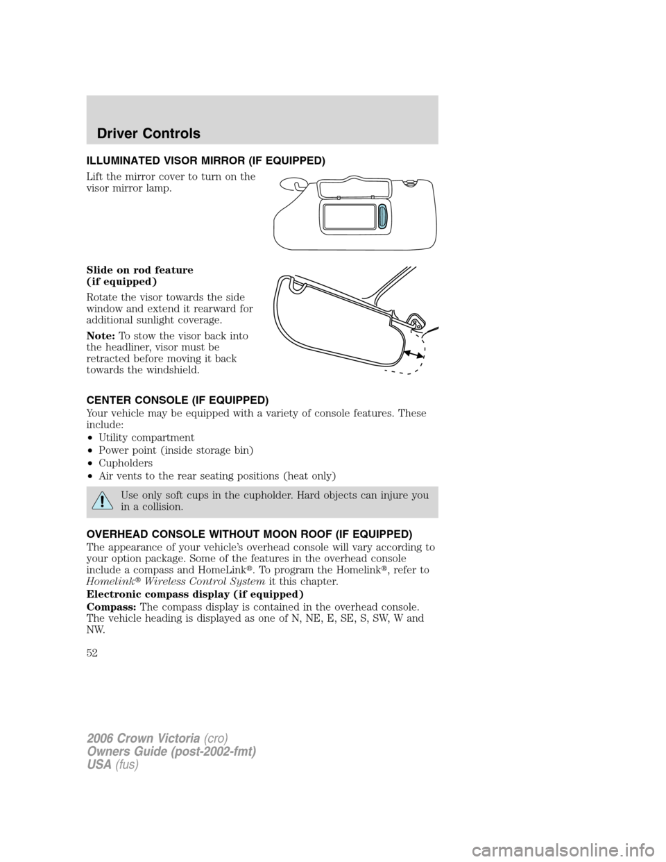 FORD CROWN VICTORIA 2006 2.G Owners Manual ILLUMINATED VISOR MIRROR (IF EQUIPPED)
Lift the mirror cover to turn on the
visor mirror lamp.
Slide on rod feature
(if equipped)
Rotate the visor towards the side
window and extend it rearward for
ad FORD CROWN VICTORIA 2006 2.G Owners Manual ILLUMINATED VISOR MIRROR (IF EQUIPPED)
Lift the mirror cover to turn on the
visor mirror lamp.
Slide on rod feature
(if equipped)
Rotate the visor towards the side
window and extend it rearward for
ad