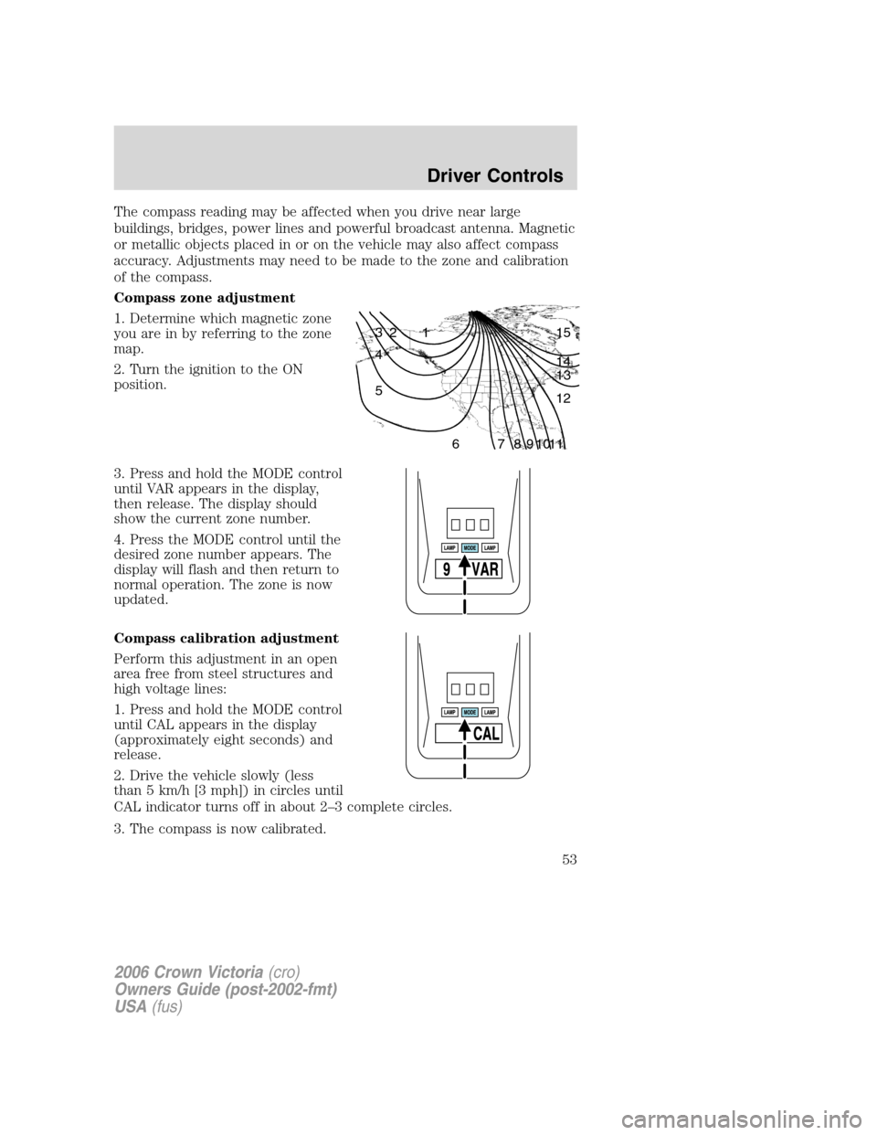 FORD CROWN VICTORIA 2006 2.G Owners Manual The compass reading may be affected when you drive near large
buildings, bridges, power lines and powerful broadcast antenna. Magnetic
or metallic objects placed in or on the vehicle may also affect c FORD CROWN VICTORIA 2006 2.G Owners Manual The compass reading may be affected when you drive near large
buildings, bridges, power lines and powerful broadcast antenna. Magnetic
or metallic objects placed in or on the vehicle may also affect c