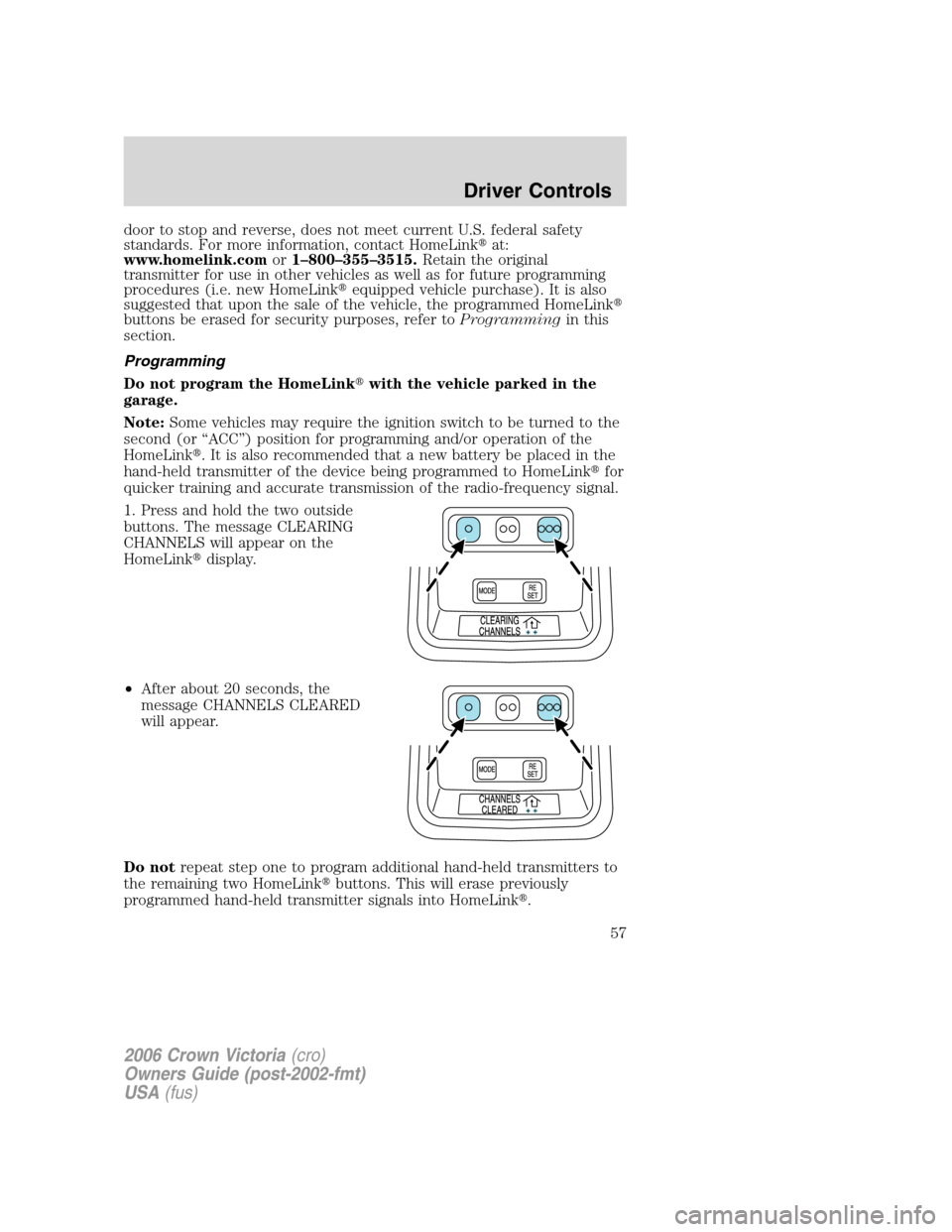 FORD CROWN VICTORIA 2006 2.G Owners Manual door to stop and reverse, does not meet current U.S. federal safety
standards. For more information, contact HomeLinkat:
www.homelink.comor1–800–355–3515.Retain the original
transmitter for use FORD CROWN VICTORIA 2006 2.G Owners Manual door to stop and reverse, does not meet current U.S. federal safety
standards. For more information, contact HomeLinkat:
www.homelink.comor1–800–355–3515.Retain the original
transmitter for use