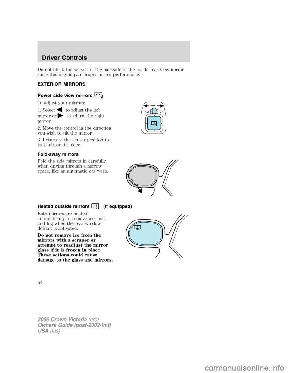 FORD CROWN VICTORIA 2006 2.G Owners Manual Do not block the sensor on the backside of the inside rear view mirror
since this may impair proper mirror performance.
EXTERIOR MIRRORS
Power side view mirrors
To adjust your mirrors:
1. Select
to ad