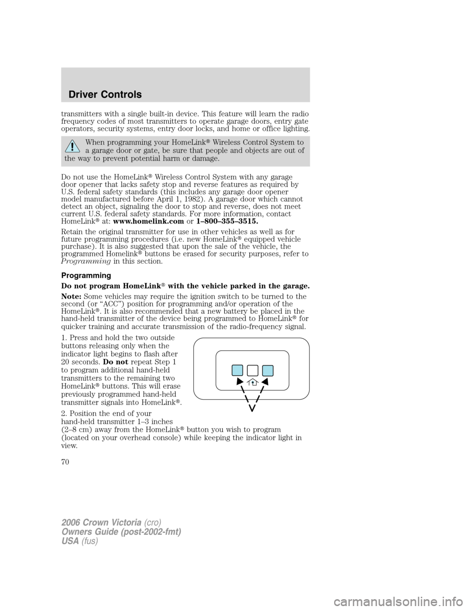 FORD CROWN VICTORIA 2006 2.G Owners Manual transmitters with a single built-in device. This feature will learn the radio
frequency codes of most transmitters to operate garage doors, entry gate
operators, security systems, entry door locks, an FORD CROWN VICTORIA 2006 2.G Owners Manual transmitters with a single built-in device. This feature will learn the radio
frequency codes of most transmitters to operate garage doors, entry gate
operators, security systems, entry door locks, an