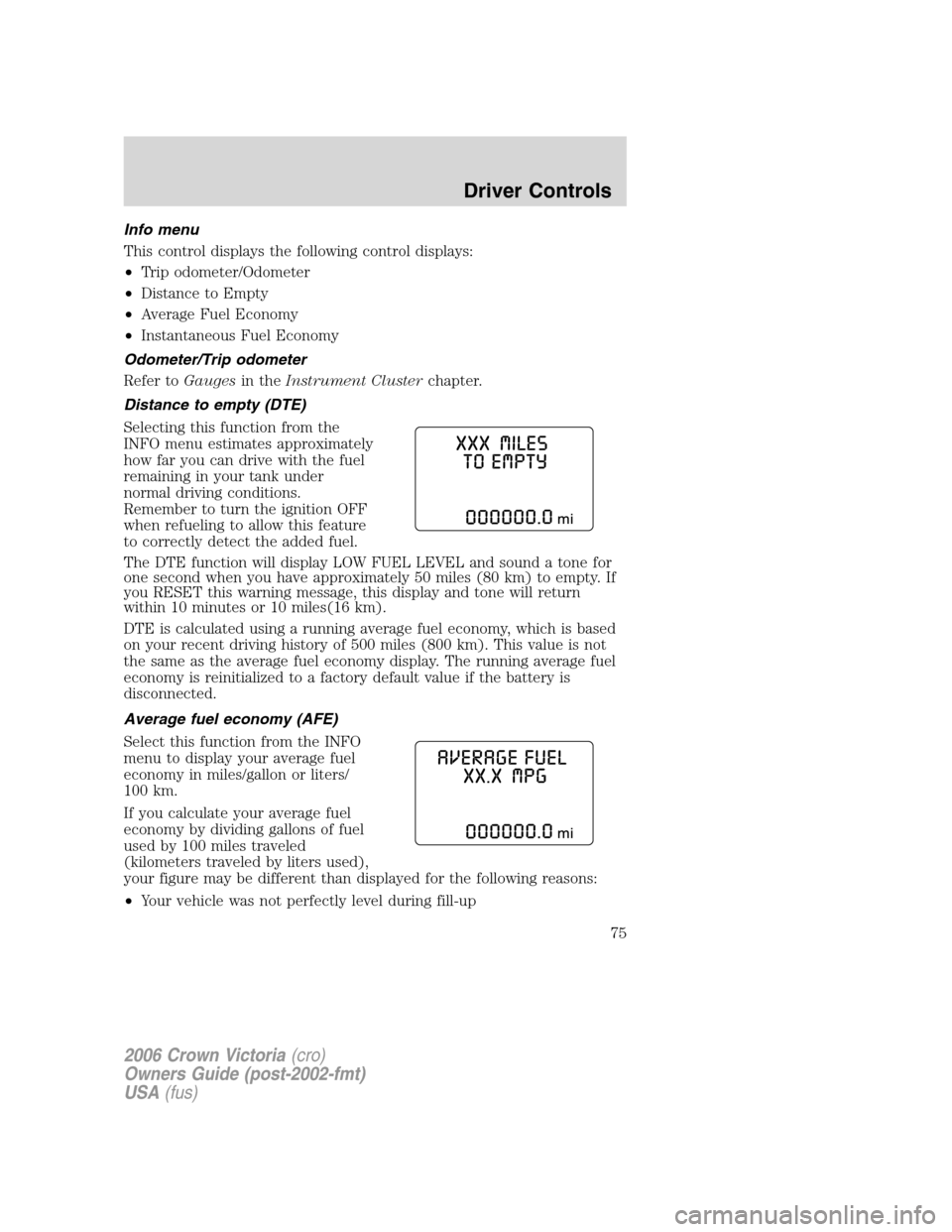 FORD CROWN VICTORIA 2006 2.G Owners Manual Info menu
This control displays the following control displays:
•Trip odometer/Odometer
•Distance to Empty
•Average Fuel Economy
•Instantaneous Fuel Economy
Odometer/Trip odometer
Refer toGaug FORD CROWN VICTORIA 2006 2.G Owners Manual Info menu
This control displays the following control displays:
•Trip odometer/Odometer
•Distance to Empty
•Average Fuel Economy
•Instantaneous Fuel Economy
Odometer/Trip odometer
Refer toGaug
