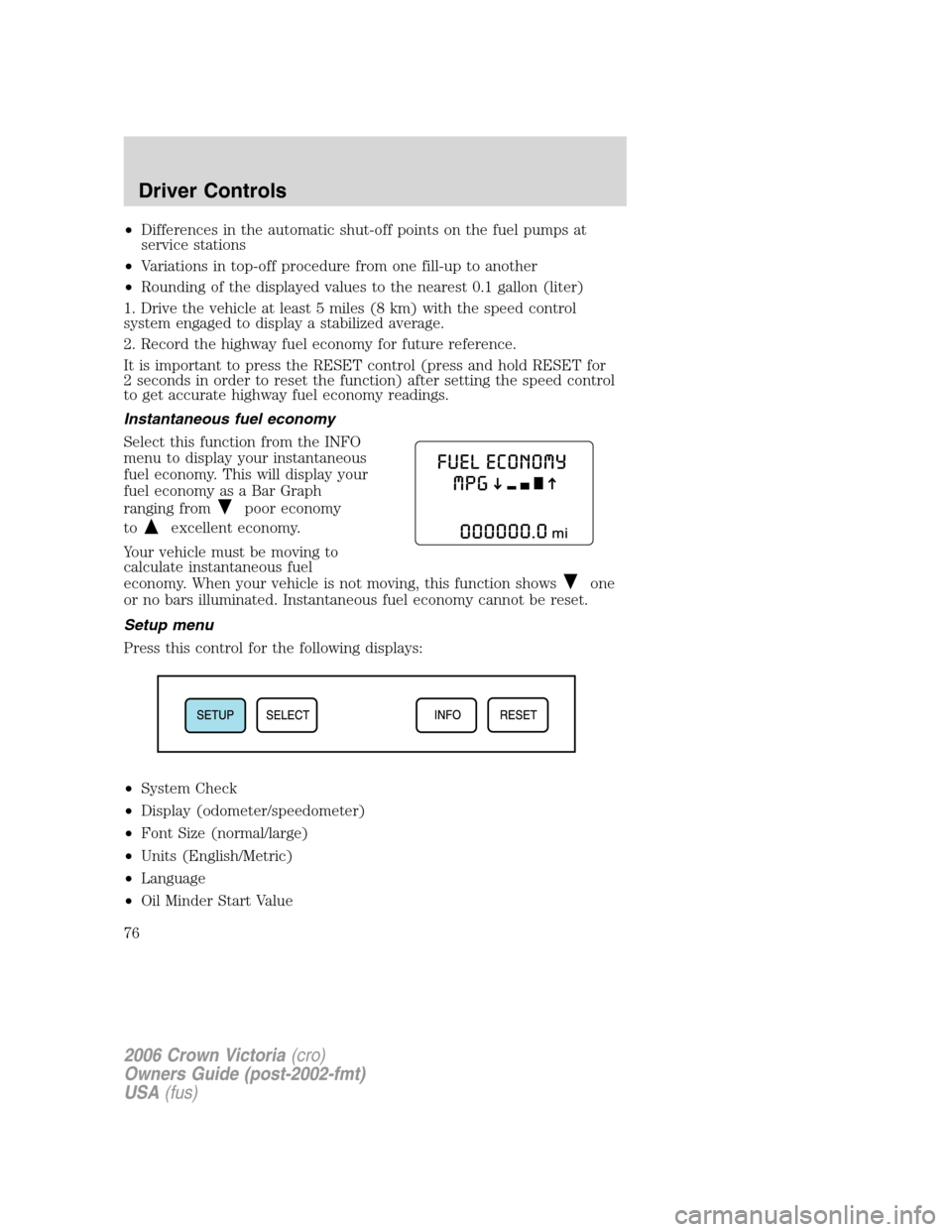 FORD CROWN VICTORIA 2006 2.G Owners Manual •Differences in the automatic shut-off points on the fuel pumps at
service stations
•Variations in top-off procedure from one fill-up to another
•Rounding of the displayed values to the nearest FORD CROWN VICTORIA 2006 2.G Owners Manual •Differences in the automatic shut-off points on the fuel pumps at
service stations
•Variations in top-off procedure from one fill-up to another
•Rounding of the displayed values to the nearest