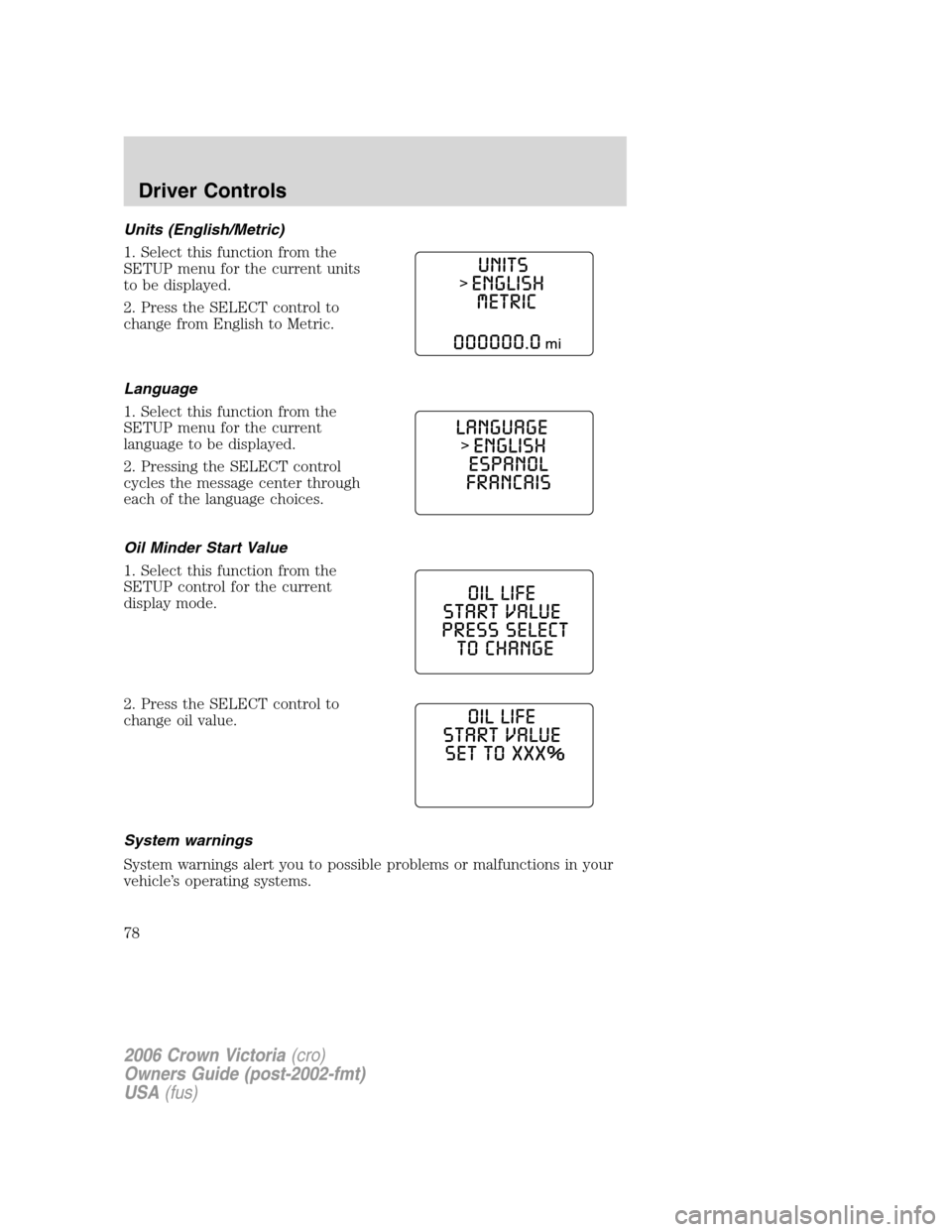 FORD CROWN VICTORIA 2006 2.G Owners Manual Units (English/Metric)
1. Select this function from the
SETUP menu for the current units
to be displayed.
2. Press the SELECT control to
change from English to Metric.
Language
1. Select this function