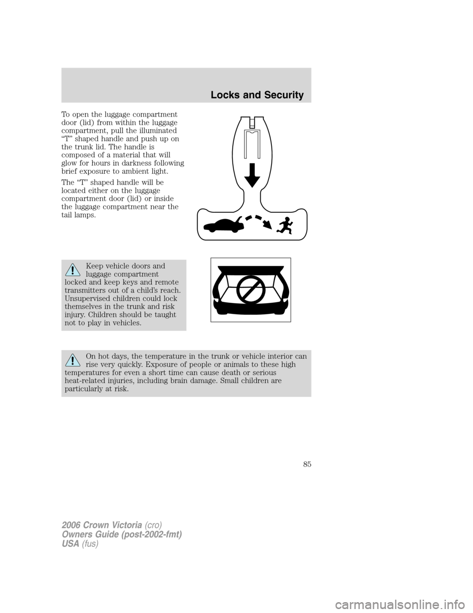 FORD CROWN VICTORIA 2006 2.G Owners Manual To open the luggage compartment
door (lid) from within the luggage
compartment, pull the illuminated
“T” shaped handle and push up on
the trunk lid. The handle is
composed of a material that will
FORD CROWN VICTORIA 2006 2.G Owners Manual To open the luggage compartment
door (lid) from within the luggage
compartment, pull the illuminated
“T” shaped handle and push up on
the trunk lid. The handle is
composed of a material that will