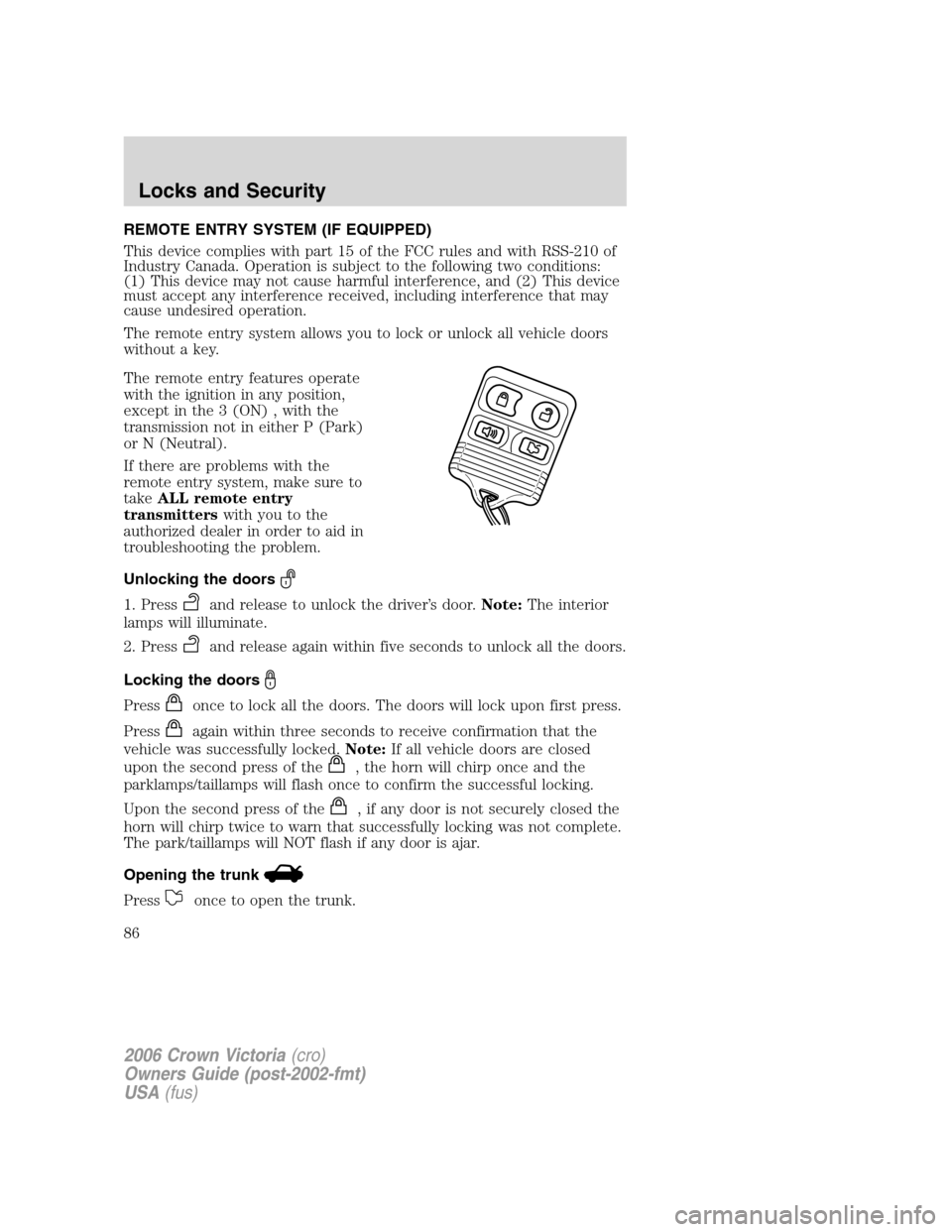 FORD CROWN VICTORIA 2006 2.G Owners Manual REMOTE ENTRY SYSTEM (IF EQUIPPED)
This device complies with part 15 of the FCC rules and with RSS-210 of
Industry Canada. Operation is subject to the following two conditions:
(1) This device may not FORD CROWN VICTORIA 2006 2.G Owners Manual REMOTE ENTRY SYSTEM (IF EQUIPPED)
This device complies with part 15 of the FCC rules and with RSS-210 of
Industry Canada. Operation is subject to the following two conditions:
(1) This device may not