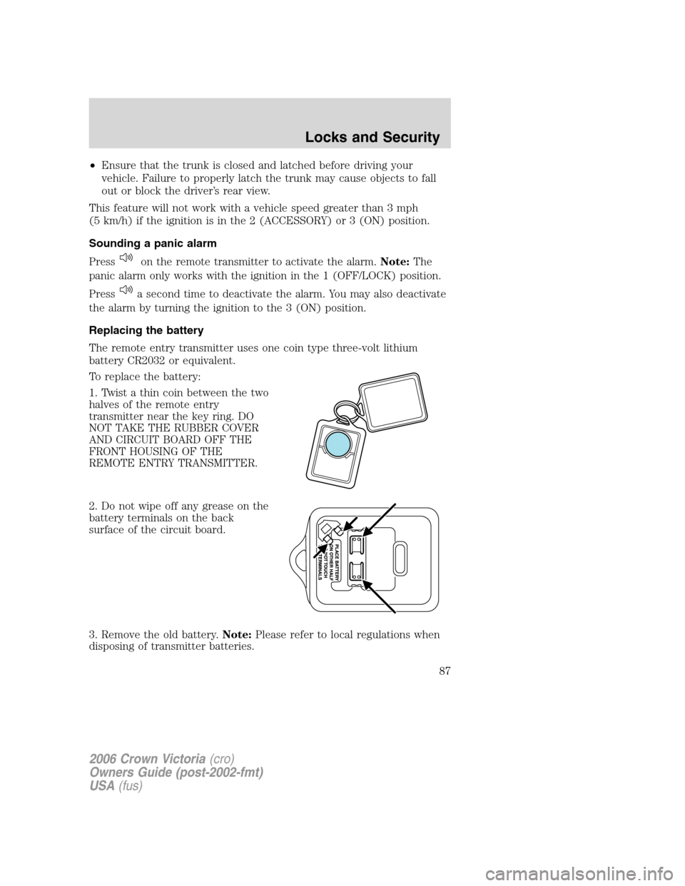 FORD CROWN VICTORIA 2006 2.G Owners Manual •Ensure that the trunk is closed and latched before driving your
vehicle. Failure to properly latch the trunk may cause objects to fall
out or block the driver’s rear view.
This feature will not w FORD CROWN VICTORIA 2006 2.G Owners Manual •Ensure that the trunk is closed and latched before driving your
vehicle. Failure to properly latch the trunk may cause objects to fall
out or block the driver’s rear view.
This feature will not w