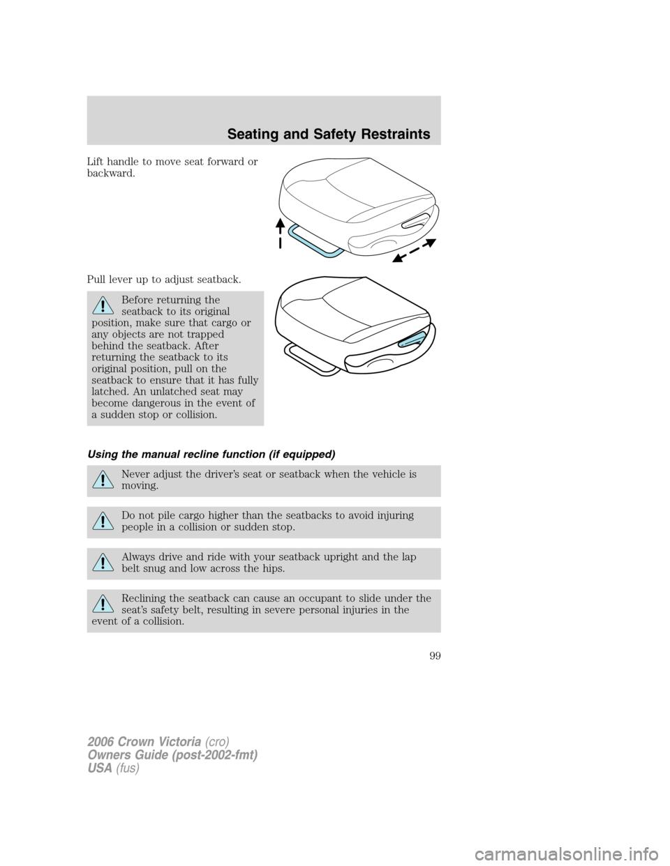 FORD CROWN VICTORIA 2006 2.G Owners Manual Lift handle to move seat forward or
backward.
Pull lever up to adjust seatback.
Before returning the
seatback to its original
position, make sure that cargo or
any objects are not trapped
behind the s