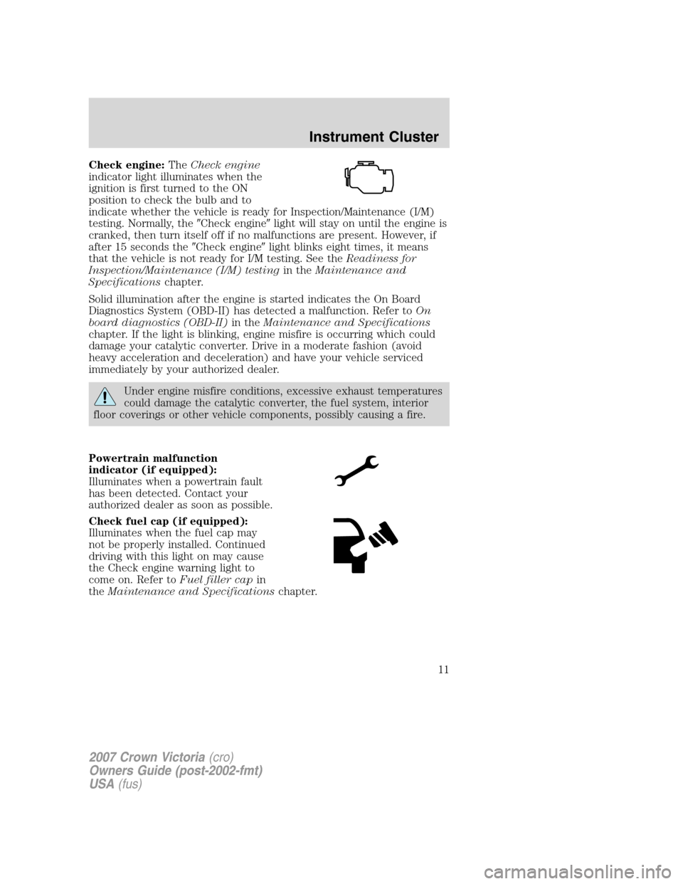 FORD CROWN VICTORIA 2007 2.G Owners Manual Check engine:TheCheck engine
indicator light illuminates when the
ignition is first turned to the ON
position to check the bulb and to
indicate whether the vehicle is ready for Inspection/Maintenance FORD CROWN VICTORIA 2007 2.G Owners Manual Check engine:TheCheck engine
indicator light illuminates when the
ignition is first turned to the ON
position to check the bulb and to
indicate whether the vehicle is ready for Inspection/Maintenance