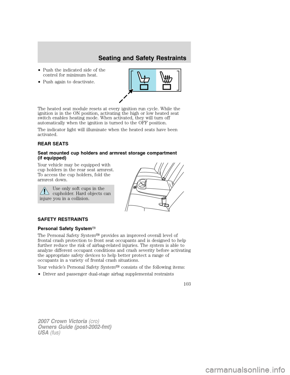 FORD CROWN VICTORIA 2007 2.G Owners Manual •Push the indicated side of the
control for minimum heat.
•Push again to deactivate.
The heated seat module resets at every ignition run cycle. While the
ignition is in the ON position, activating FORD CROWN VICTORIA 2007 2.G Owners Manual •Push the indicated side of the
control for minimum heat.
•Push again to deactivate.
The heated seat module resets at every ignition run cycle. While the
ignition is in the ON position, activating