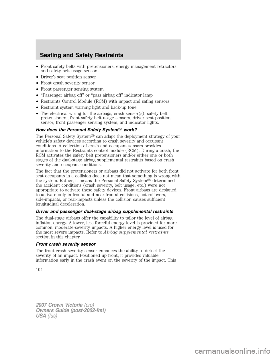FORD CROWN VICTORIA 2007 2.G Owners Manual •Front safety belts with pretensioners, energy management retractors,
and safety belt usage sensors
•Driver’s seat position sensor
•Front crash severity sensor
•Front passenger sensing syste FORD CROWN VICTORIA 2007 2.G Owners Manual •Front safety belts with pretensioners, energy management retractors,
and safety belt usage sensors
•Driver’s seat position sensor
•Front crash severity sensor
•Front passenger sensing syste