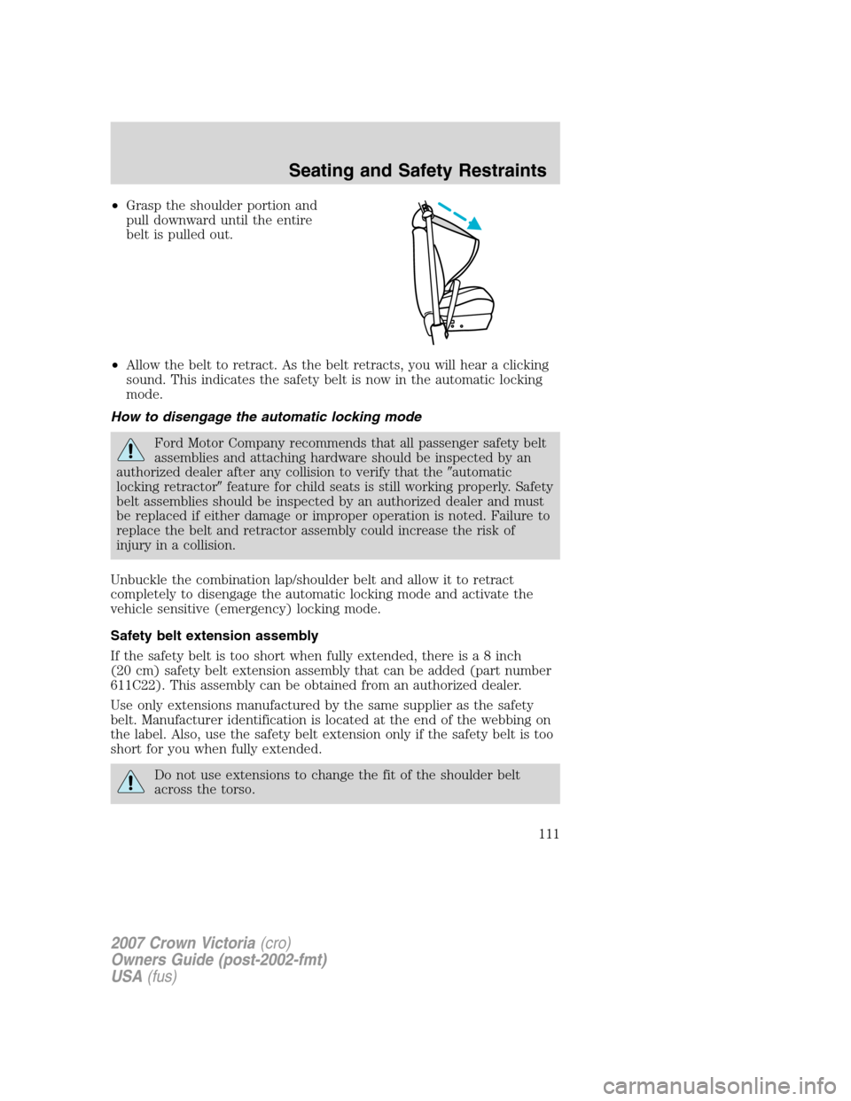 FORD CROWN VICTORIA 2007 2.G Owners Manual •Grasp the shoulder portion and
pull downward until the entire
belt is pulled out.
•Allow the belt to retract. As the belt retracts, you will hear a clicking
sound. This indicates the safety belt FORD CROWN VICTORIA 2007 2.G Owners Manual •Grasp the shoulder portion and
pull downward until the entire
belt is pulled out.
•Allow the belt to retract. As the belt retracts, you will hear a clicking
sound. This indicates the safety belt