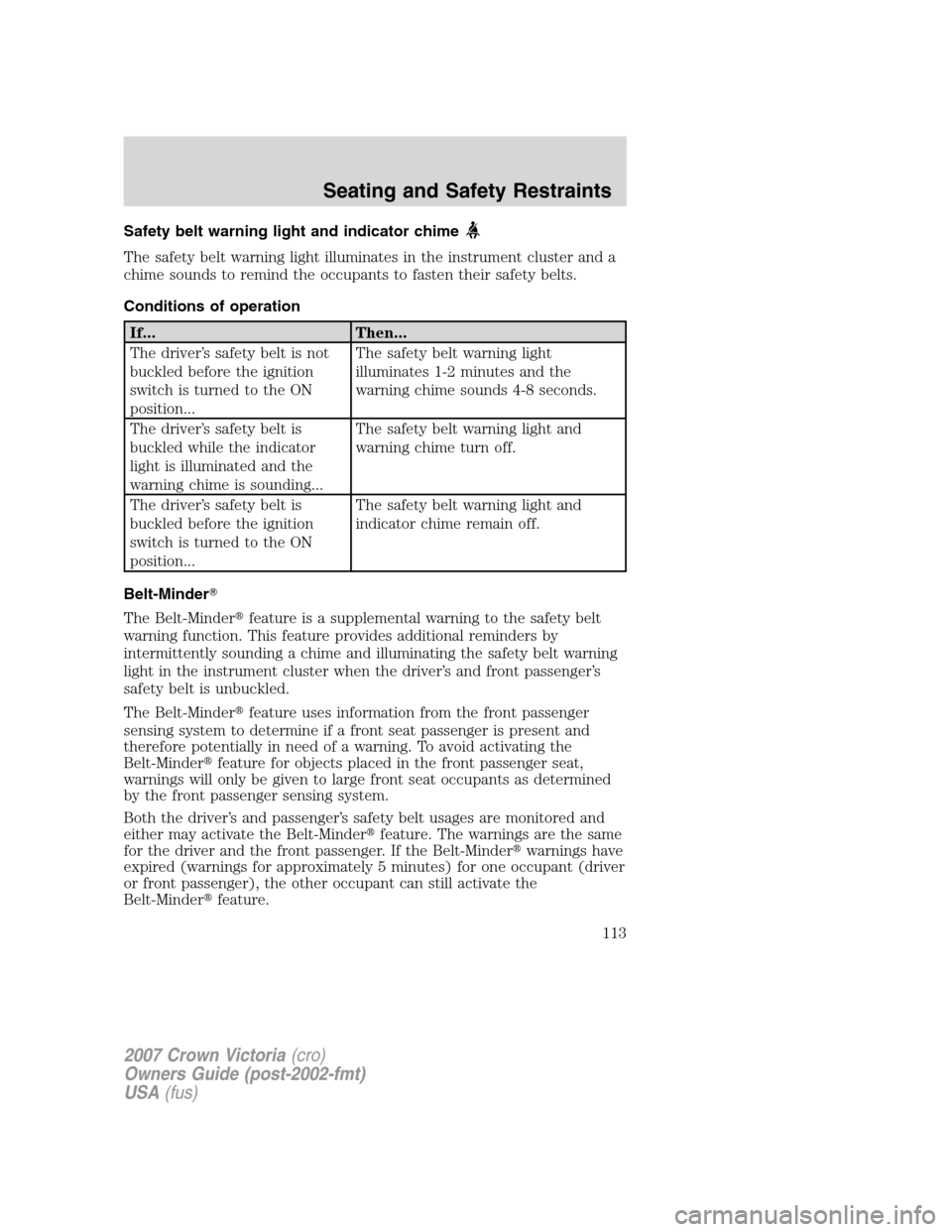 FORD CROWN VICTORIA 2007 2.G Owners Manual Safety belt warning light and indicator chime
The safety belt warning light illuminates in the instrument cluster and a
chime sounds to remind the occupants to fasten their safety belts.
Conditions of FORD CROWN VICTORIA 2007 2.G Owners Manual Safety belt warning light and indicator chime
The safety belt warning light illuminates in the instrument cluster and a
chime sounds to remind the occupants to fasten their safety belts.
Conditions of