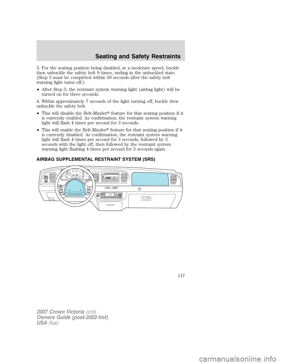 FORD CROWN VICTORIA 2007 2.G Owners Manual 3. For the seating position being disabled, at a moderate speed, buckle
then unbuckle the safety belt 9 times, ending in the unbuckled state.
(Step 3 must be completed within 50 seconds after the safe FORD CROWN VICTORIA 2007 2.G Owners Manual 3. For the seating position being disabled, at a moderate speed, buckle
then unbuckle the safety belt 9 times, ending in the unbuckled state.
(Step 3 must be completed within 50 seconds after the safe