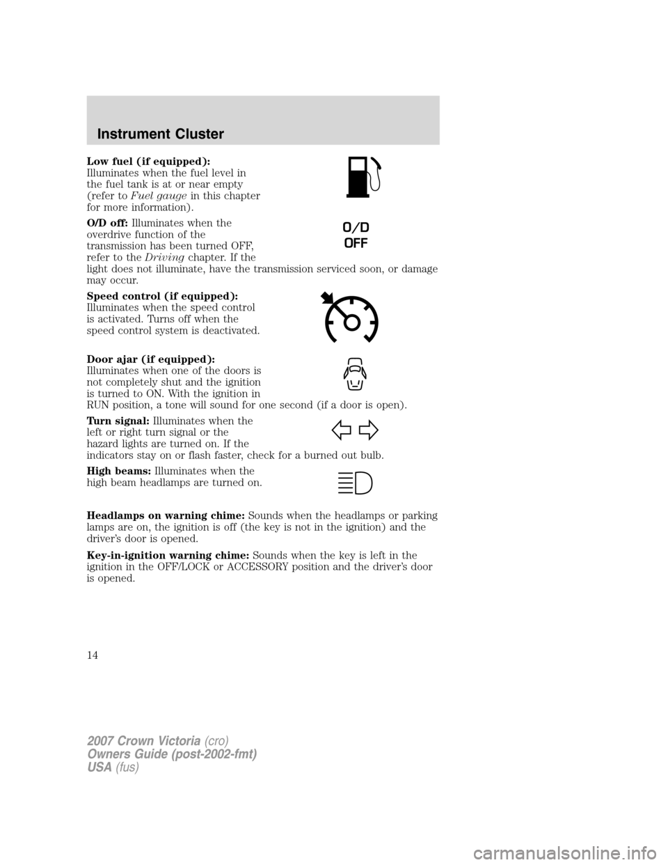 FORD CROWN VICTORIA 2007 2.G Owners Manual Low fuel (if equipped):
Illuminates when the fuel level in
the fuel tank is at or near empty
(refer toFuel gaugein this chapter
for more information).
O/D off:Illuminates when the
overdrive function o FORD CROWN VICTORIA 2007 2.G Owners Manual Low fuel (if equipped):
Illuminates when the fuel level in
the fuel tank is at or near empty
(refer toFuel gaugein this chapter
for more information).
O/D off:Illuminates when the
overdrive function o