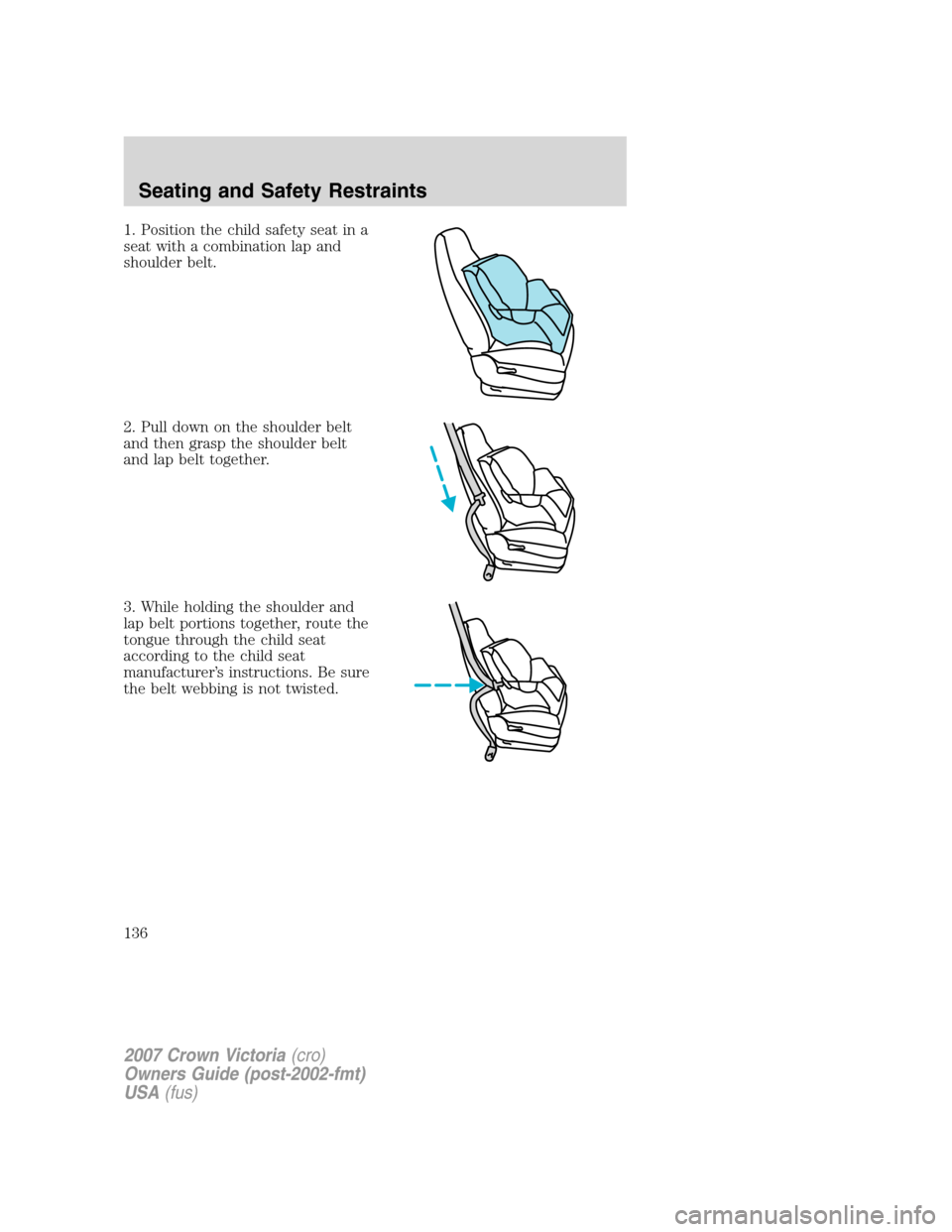FORD CROWN VICTORIA 2007 2.G Owners Manual 1. Position the child safety seat in a
seat with a combination lap and
shoulder belt.
2. Pull down on the shoulder belt
and then grasp the shoulder belt
and lap belt together.
3. While holding the sho