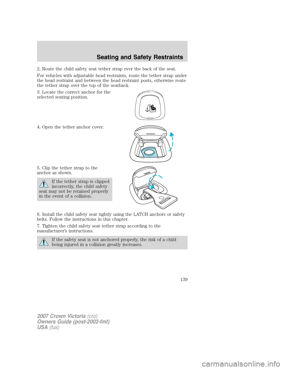FORD CROWN VICTORIA 2007 2.G Owners Manual 2. Route the child safety seat tether strap over the back of the seat.
For vehicles with adjustable head restraints, route the tether strap under
the head restraint and between the head restraint post