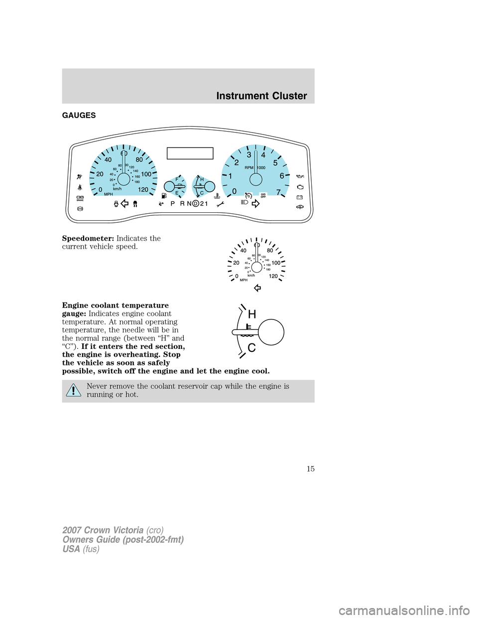 FORD CROWN VICTORIA 2007 2.G Owners Manual GAUGES
Speedometer:Indicates the
current vehicle speed.
Engine coolant temperature
gauge:Indicates engine coolant
temperature. At normal operating
temperature, the needle will be in
the normal range (