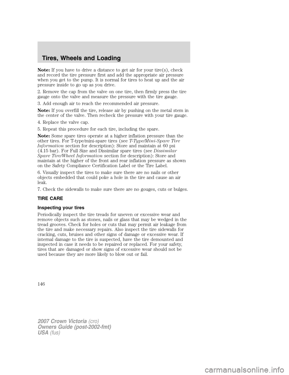 FORD CROWN VICTORIA 2007 2.G Owners Manual Note:If you have to drive a distance to get air for your tire(s), check
and record the tire pressure first and add the appropriate air pressure
when you get to the pump. It is normal for tires to heat FORD CROWN VICTORIA 2007 2.G Owners Manual Note:If you have to drive a distance to get air for your tire(s), check
and record the tire pressure first and add the appropriate air pressure
when you get to the pump. It is normal for tires to heat