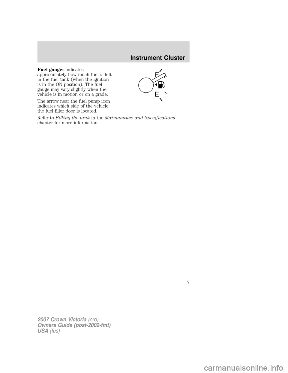 FORD CROWN VICTORIA 2007 2.G Owners Manual Fuel gauge:Indicates
approximately how much fuel is left
in the fuel tank (when the ignition
is in the ON position). The fuel
gauge may vary slightly when the
vehicle is in motion or on a grade.
The a
