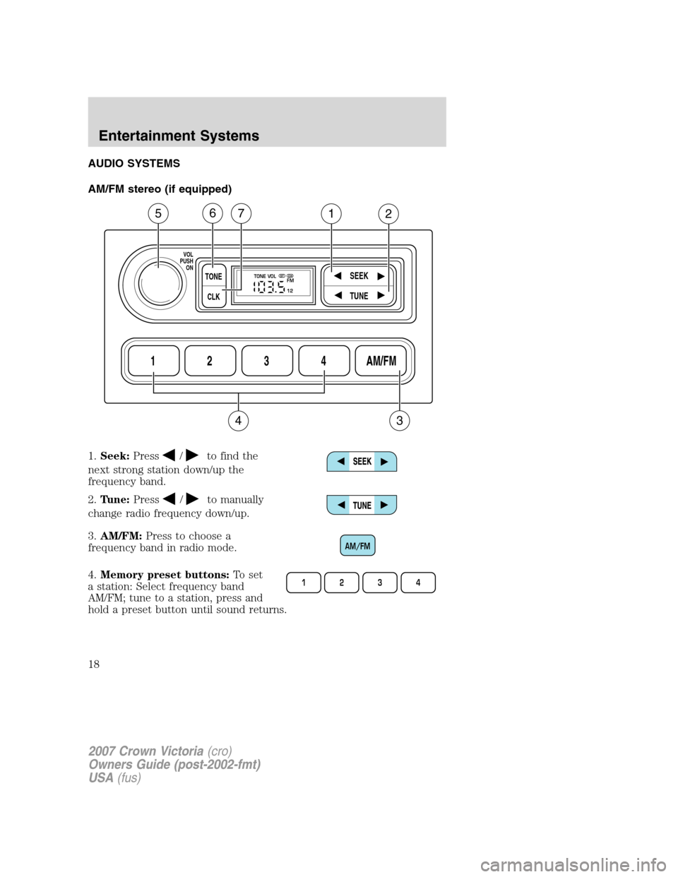 FORD CROWN VICTORIA 2007 2.G Owners Manual AUDIO SYSTEMS
AM/FM stereo (if equipped)
1.Seek:Press
/to find the
next strong station down/up the
frequency band.
2.Tune:Press
/to manually
change radio frequency down/up.
3.AM/FM:Press to choose a
f