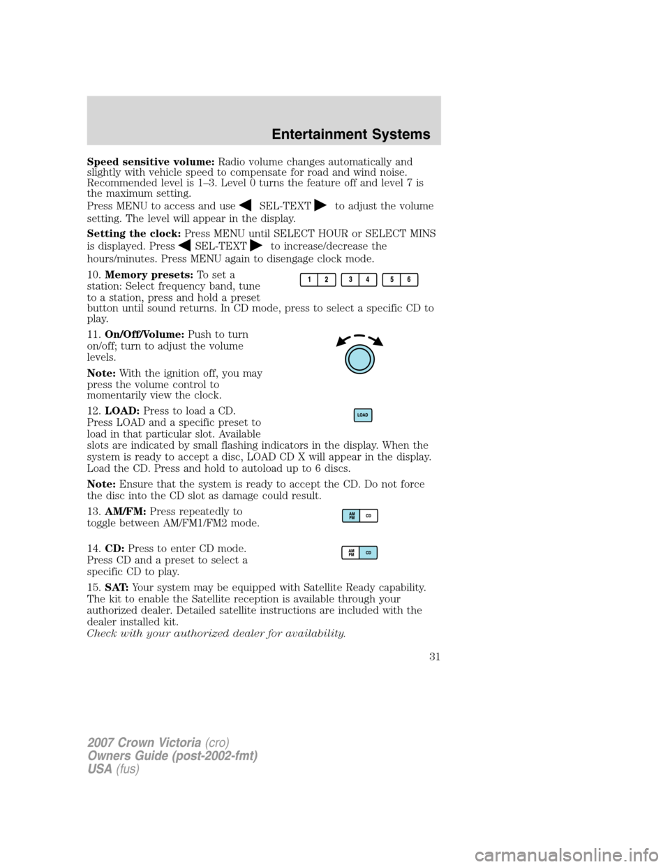 FORD CROWN VICTORIA 2007 2.G Owners Manual Speed sensitive volume:Radio volume changes automatically and
slightly with vehicle speed to compensate for road and wind noise.
Recommended level is 1–3. Level 0 turns the feature off and level 7 i FORD CROWN VICTORIA 2007 2.G Owners Manual Speed sensitive volume:Radio volume changes automatically and
slightly with vehicle speed to compensate for road and wind noise.
Recommended level is 1–3. Level 0 turns the feature off and level 7 i