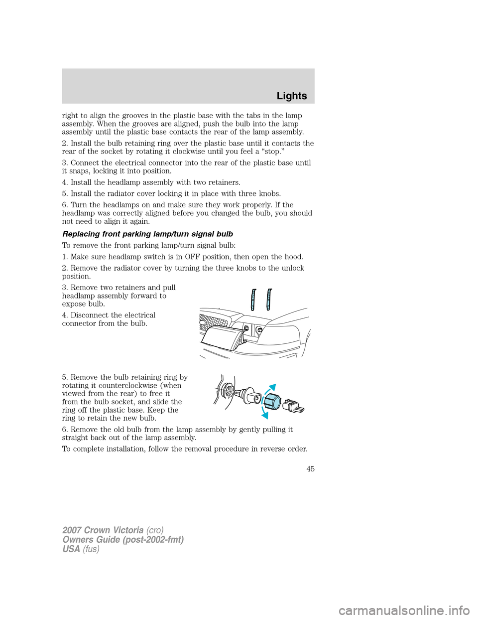 FORD CROWN VICTORIA 2007 2.G Owners Manual right to align the grooves in the plastic base with the tabs in the lamp
assembly. When the grooves are aligned, push the bulb into the lamp
assembly until the plastic base contacts the rear of the la FORD CROWN VICTORIA 2007 2.G Owners Manual right to align the grooves in the plastic base with the tabs in the lamp
assembly. When the grooves are aligned, push the bulb into the lamp
assembly until the plastic base contacts the rear of the la