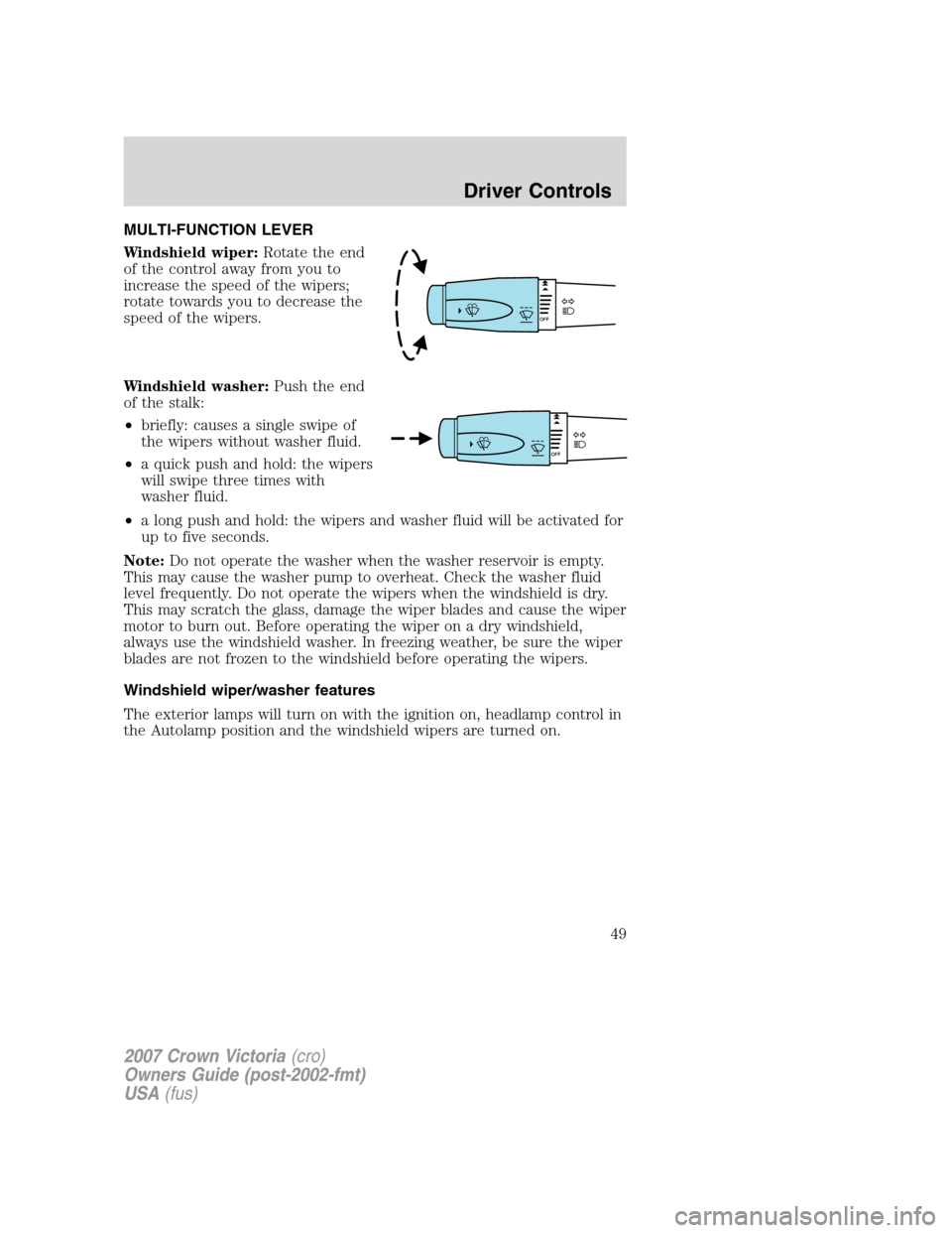 FORD CROWN VICTORIA 2007 2.G Owners Manual MULTI-FUNCTION LEVER
Windshield wiper:Rotate the end
of the control away from you to
increase the speed of the wipers;
rotate towards you to decrease the
speed of the wipers.
Windshield washer:Push th FORD CROWN VICTORIA 2007 2.G Owners Manual MULTI-FUNCTION LEVER
Windshield wiper:Rotate the end
of the control away from you to
increase the speed of the wipers;
rotate towards you to decrease the
speed of the wipers.
Windshield washer:Push th