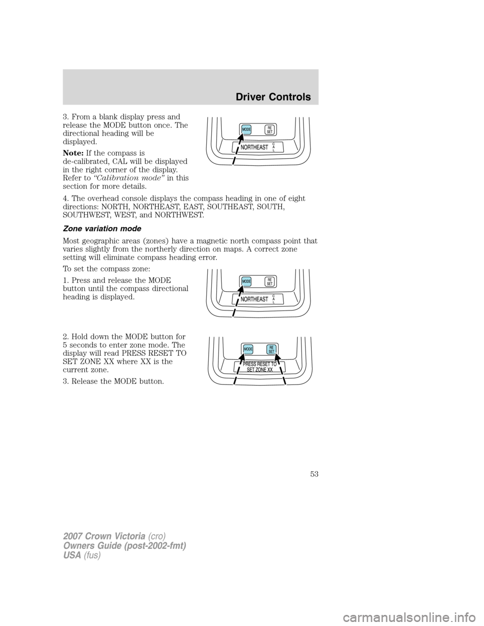 FORD CROWN VICTORIA 2007 2.G Owners Manual 3. From a blank display press and
release the MODE button once. The
directional heading will be
displayed.
Note:If the compass is
de-calibrated, CAL will be displayed
in the right corner of the displa FORD CROWN VICTORIA 2007 2.G Owners Manual 3. From a blank display press and
release the MODE button once. The
directional heading will be
displayed.
Note:If the compass is
de-calibrated, CAL will be displayed
in the right corner of the displa
