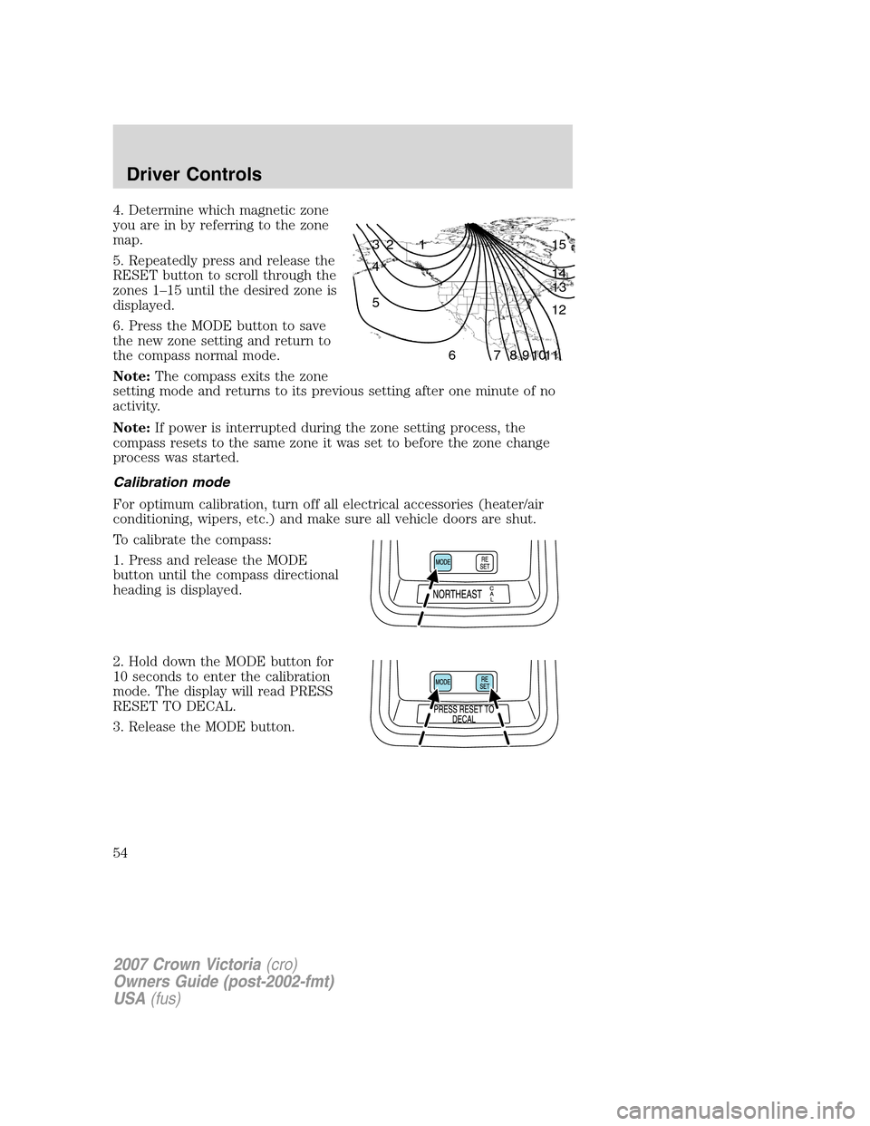 FORD CROWN VICTORIA 2007 2.G Owners Manual 4. Determine which magnetic zone
you are in by referring to the zone
map.
5. Repeatedly press and release the
RESET button to scroll through the
zones 1–15 until the desired zone is
displayed.
6. Pr FORD CROWN VICTORIA 2007 2.G Owners Manual 4. Determine which magnetic zone
you are in by referring to the zone
map.
5. Repeatedly press and release the
RESET button to scroll through the
zones 1–15 until the desired zone is
displayed.
6. Pr