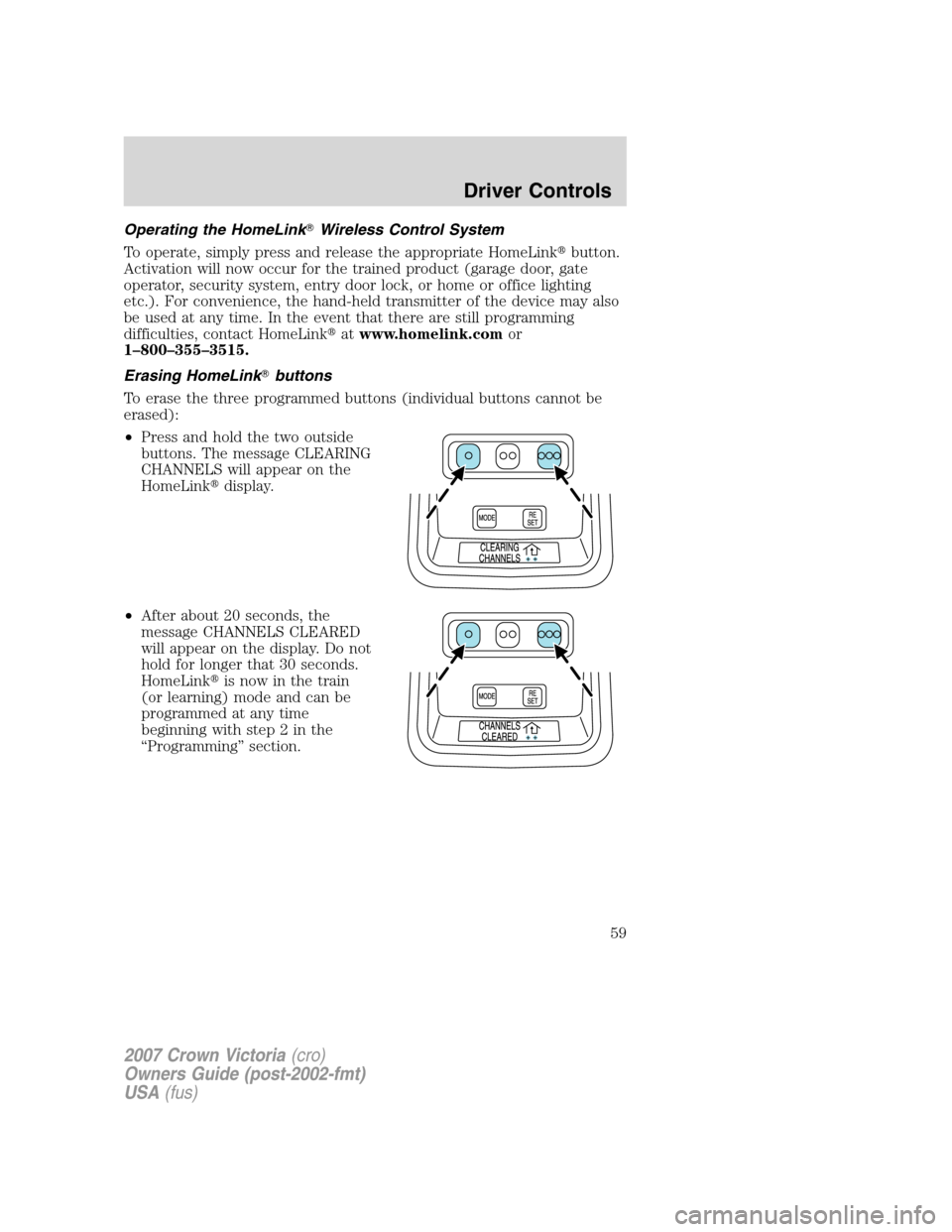 FORD CROWN VICTORIA 2007 2.G Owners Manual Operating the HomeLinkWireless Control System
To operate, simply press and release the appropriate HomeLinkbutton.
Activation will now occur for the trained product (garage door, gate
operator, secu FORD CROWN VICTORIA 2007 2.G Owners Manual Operating the HomeLinkWireless Control System
To operate, simply press and release the appropriate HomeLinkbutton.
Activation will now occur for the trained product (garage door, gate
operator, secu