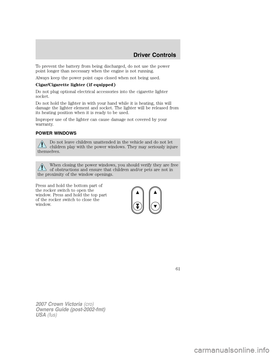 FORD CROWN VICTORIA 2007 2.G Owners Manual To prevent the battery from being discharged, do not use the power
point longer than necessary when the engine is not running.
Always keep the power point caps closed when not being used.
Cigar/Cigare FORD CROWN VICTORIA 2007 2.G Owners Manual To prevent the battery from being discharged, do not use the power
point longer than necessary when the engine is not running.
Always keep the power point caps closed when not being used.
Cigar/Cigare