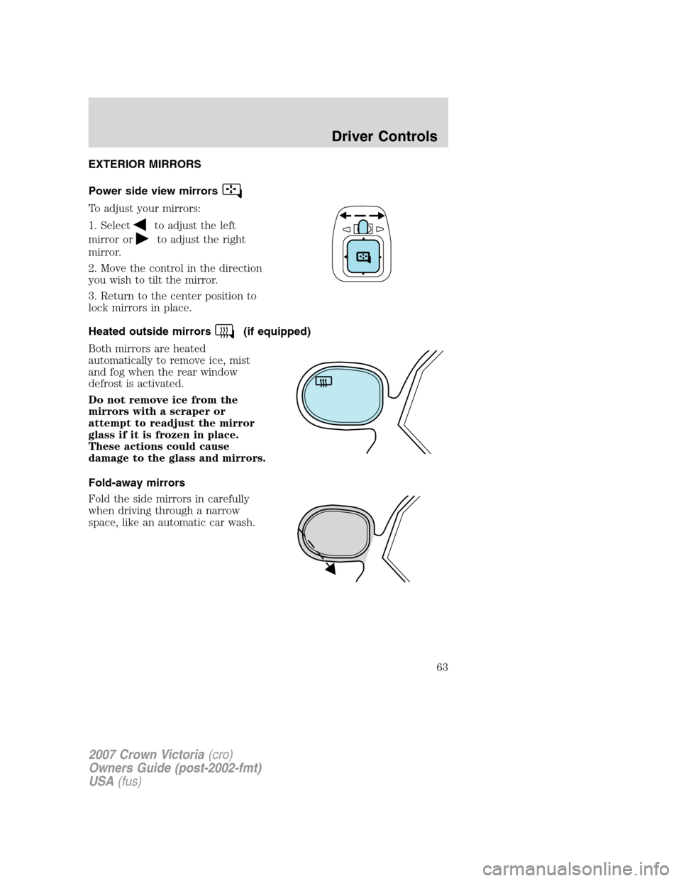 FORD CROWN VICTORIA 2007 2.G Owners Manual EXTERIOR MIRRORS
Power side view mirrors
To adjust your mirrors:
1. Select
to adjust the left
mirror or
to adjust the right
mirror.
2. Move the control in the direction
you wish to tilt the mirror.
3.