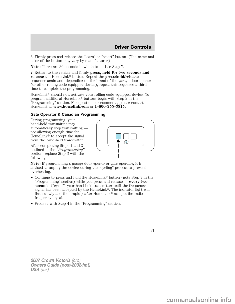 FORD CROWN VICTORIA 2007 2.G Owners Manual 6. Firmly press and release the “learn” or “smart” button. (The name and
color of the button may vary by manufacturer.)
Note:There are 30 seconds in which to initiate Step 7.
7. Return to the FORD CROWN VICTORIA 2007 2.G Owners Manual 6. Firmly press and release the “learn” or “smart” button. (The name and
color of the button may vary by manufacturer.)
Note:There are 30 seconds in which to initiate Step 7.
7. Return to the