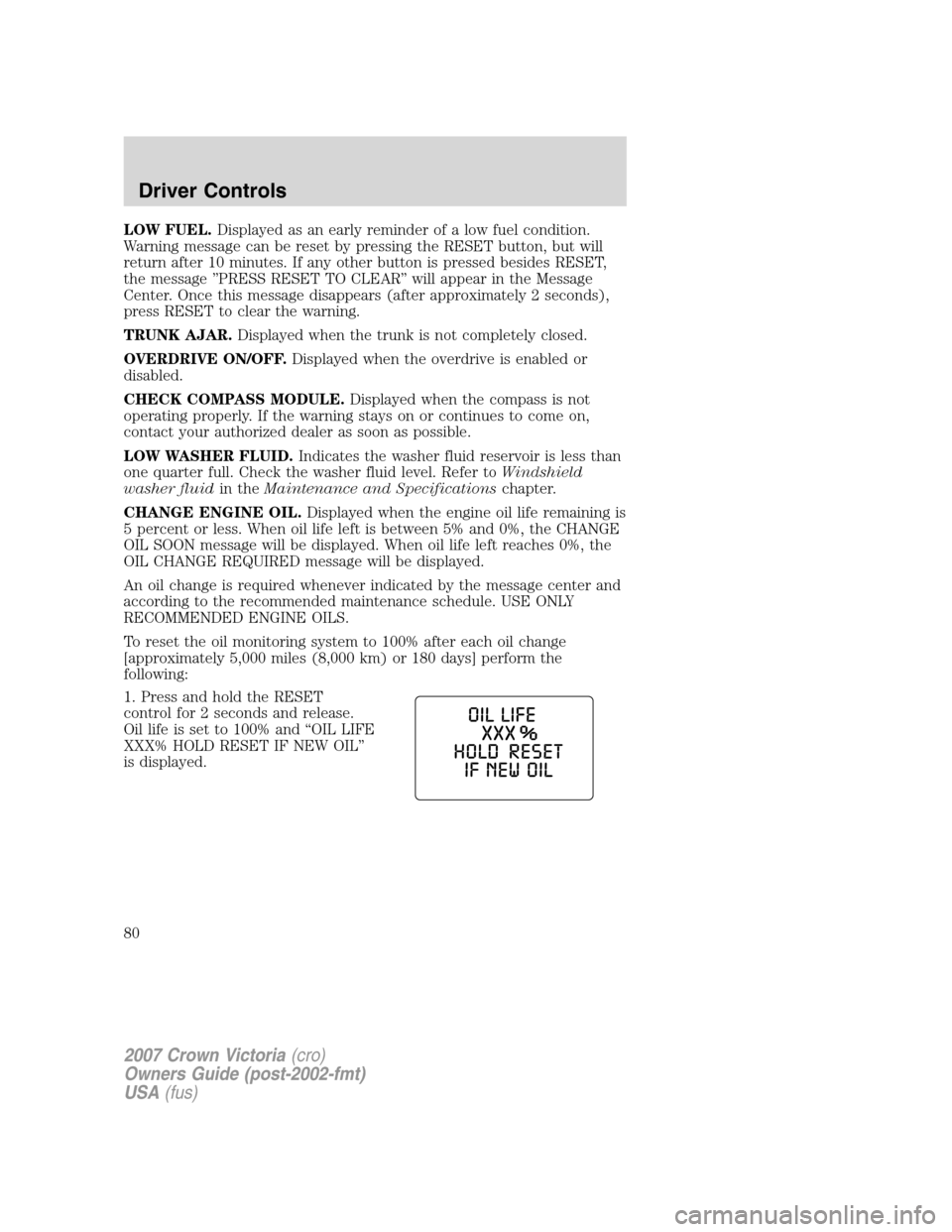 FORD CROWN VICTORIA 2007 2.G Owners Manual LOW FUEL.Displayed as an early reminder of a low fuel condition.
Warning message can be reset by pressing the RESET button, but will
return after 10 minutes. If any other button is pressed besides RES FORD CROWN VICTORIA 2007 2.G Owners Manual LOW FUEL.Displayed as an early reminder of a low fuel condition.
Warning message can be reset by pressing the RESET button, but will
return after 10 minutes. If any other button is pressed besides RES