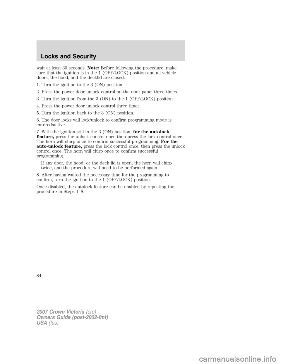 FORD CROWN VICTORIA 2007 2.G Owners Manual wait at least 30 seconds.Note:Before following the procedure, make
sure that the ignition is in the 1 (OFF/LOCK) position and all vehicle
doors, the hood, and the decklid are closed.
1. Turn the ignit FORD CROWN VICTORIA 2007 2.G Owners Manual wait at least 30 seconds.Note:Before following the procedure, make
sure that the ignition is in the 1 (OFF/LOCK) position and all vehicle
doors, the hood, and the decklid are closed.
1. Turn the ignit