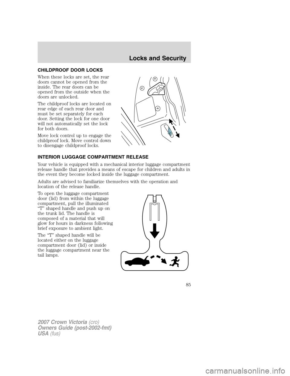 FORD CROWN VICTORIA 2007 2.G Owners Manual CHILDPROOF DOOR LOCKS
When these locks are set, the rear
doors cannot be opened from the
inside. The rear doors can be
opened from the outside when the
doors are unlocked.
The childproof locks are loc FORD CROWN VICTORIA 2007 2.G Owners Manual CHILDPROOF DOOR LOCKS
When these locks are set, the rear
doors cannot be opened from the
inside. The rear doors can be
opened from the outside when the
doors are unlocked.
The childproof locks are loc