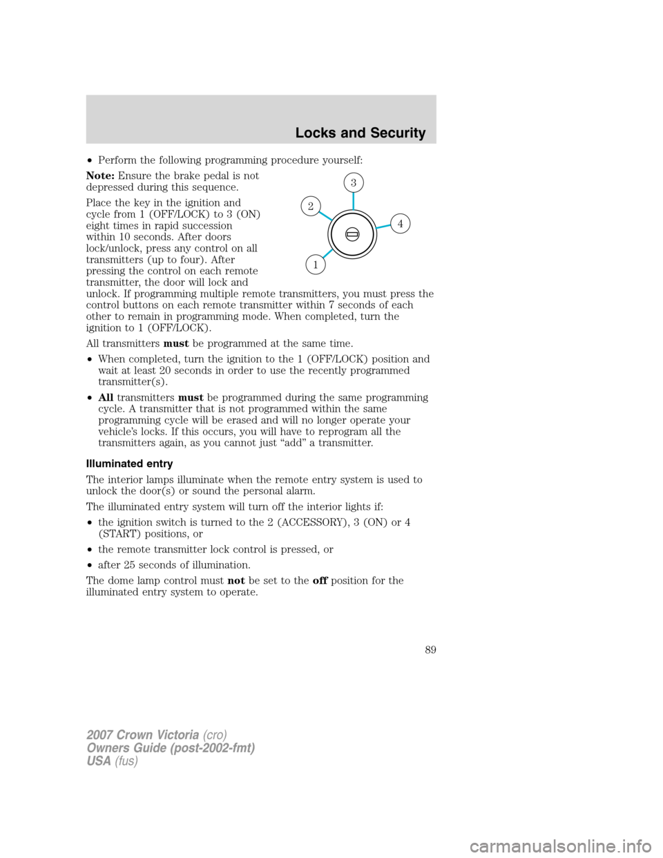 FORD CROWN VICTORIA 2007 2.G Owners Manual •Perform the following programming procedure yourself:
Note:Ensure the brake pedal is not
depressed during this sequence.
Place the key in the ignition and
cycle from 1 (OFF/LOCK) to 3 (ON)
eight ti FORD CROWN VICTORIA 2007 2.G Owners Manual •Perform the following programming procedure yourself:
Note:Ensure the brake pedal is not
depressed during this sequence.
Place the key in the ignition and
cycle from 1 (OFF/LOCK) to 3 (ON)
eight ti