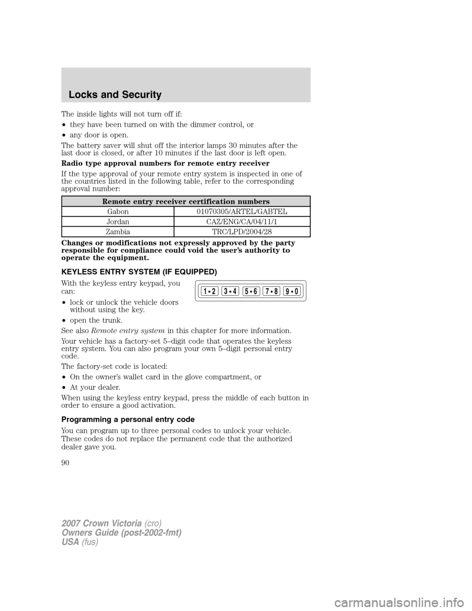 FORD CROWN VICTORIA 2007 2.G Owners Manual The inside lights will not turn off if:
•they have been turned on with the dimmer control, or
•any door is open.
The battery saver will shut off the interior lamps 30 minutes after the
last door i FORD CROWN VICTORIA 2007 2.G Owners Manual The inside lights will not turn off if:
•they have been turned on with the dimmer control, or
•any door is open.
The battery saver will shut off the interior lamps 30 minutes after the
last door i