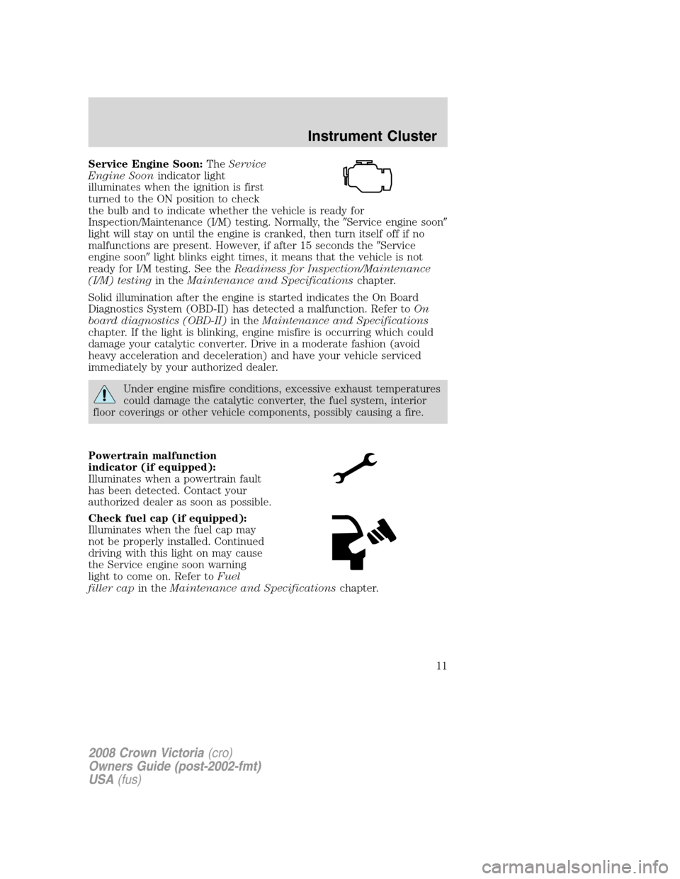 FORD CROWN VICTORIA 2008 2.G Owners Manual Service Engine Soon:TheService
Engine Soonindicator light
illuminates when the ignition is first
turned to the ON position to check
the bulb and to indicate whether the vehicle is ready for
Inspection FORD CROWN VICTORIA 2008 2.G Owners Manual Service Engine Soon:TheService
Engine Soonindicator light
illuminates when the ignition is first
turned to the ON position to check
the bulb and to indicate whether the vehicle is ready for
Inspection
