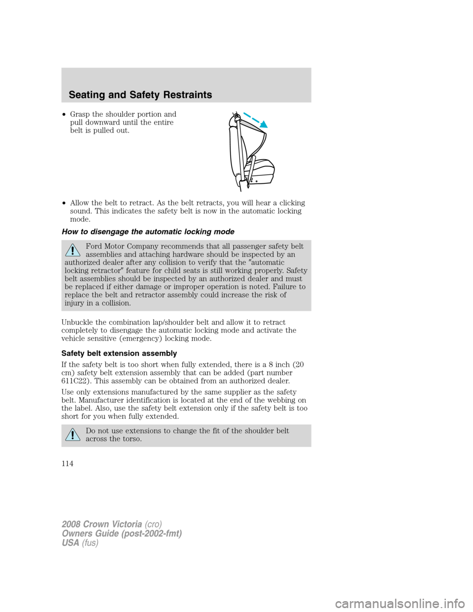 FORD CROWN VICTORIA 2008 2.G Owners Manual •Grasp the shoulder portion and
pull downward until the entire
belt is pulled out.
•Allow the belt to retract. As the belt retracts, you will hear a clicking
sound. This indicates the safety belt FORD CROWN VICTORIA 2008 2.G Owners Manual •Grasp the shoulder portion and
pull downward until the entire
belt is pulled out.
•Allow the belt to retract. As the belt retracts, you will hear a clicking
sound. This indicates the safety belt