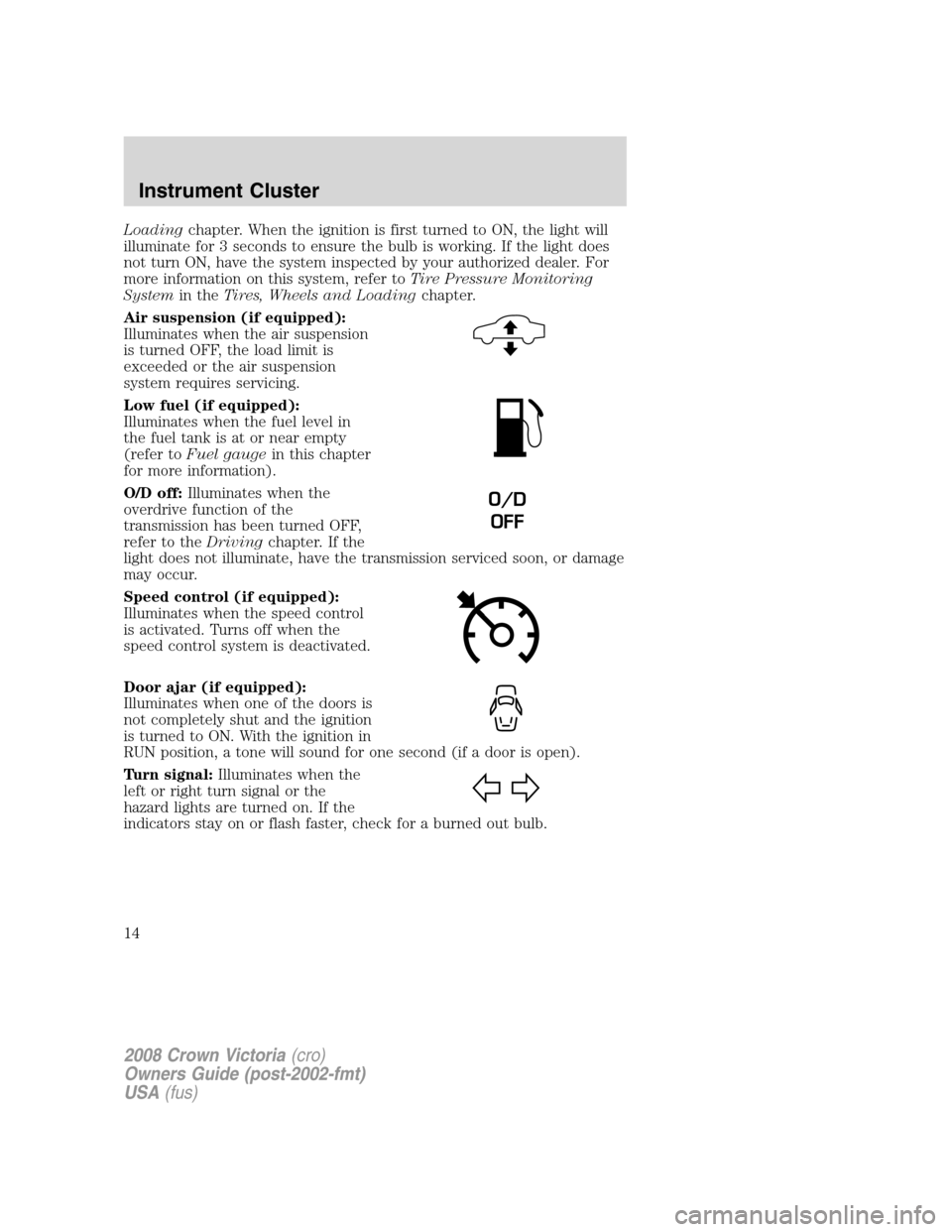 FORD CROWN VICTORIA 2008 2.G Owners Manual Loadingchapter. When the ignition is first turned to ON, the light will
illuminate for 3 seconds to ensure the bulb is working. If the light does
not turn ON, have the system inspected by your authori FORD CROWN VICTORIA 2008 2.G Owners Manual Loadingchapter. When the ignition is first turned to ON, the light will
illuminate for 3 seconds to ensure the bulb is working. If the light does
not turn ON, have the system inspected by your authori