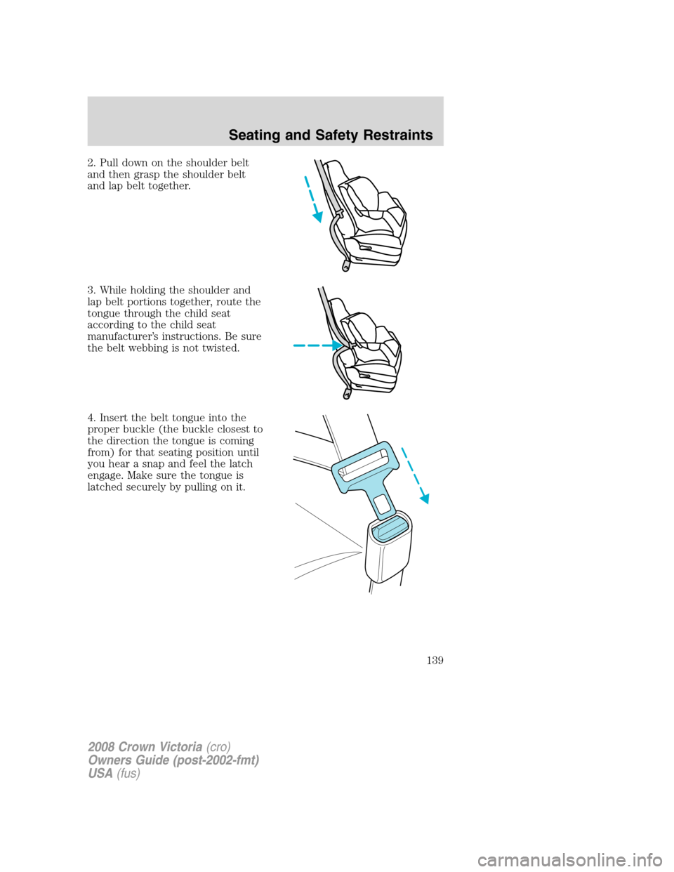 FORD CROWN VICTORIA 2008 2.G Owners Manual 2. Pull down on the shoulder belt
and then grasp the shoulder belt
and lap belt together.
3. While holding the shoulder and
lap belt portions together, route the
tongue through the child seat
accordin