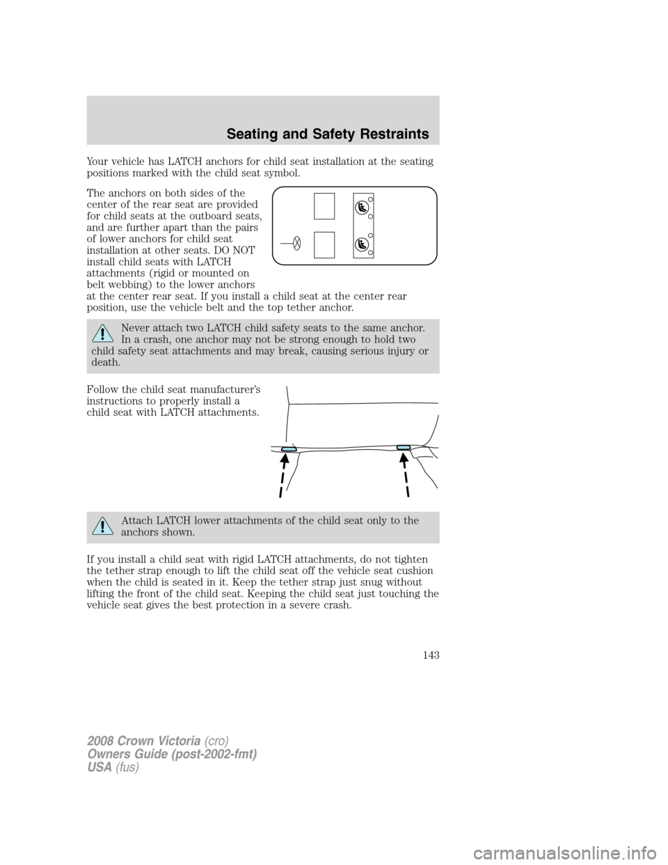 FORD CROWN VICTORIA 2008 2.G Owners Manual Your vehicle has LATCH anchors for child seat installation at the seating
positions marked with the child seat symbol.
The anchors on both sides of the
center of the rear seat are provided
for child s FORD CROWN VICTORIA 2008 2.G Owners Manual Your vehicle has LATCH anchors for child seat installation at the seating
positions marked with the child seat symbol.
The anchors on both sides of the
center of the rear seat are provided
for child s