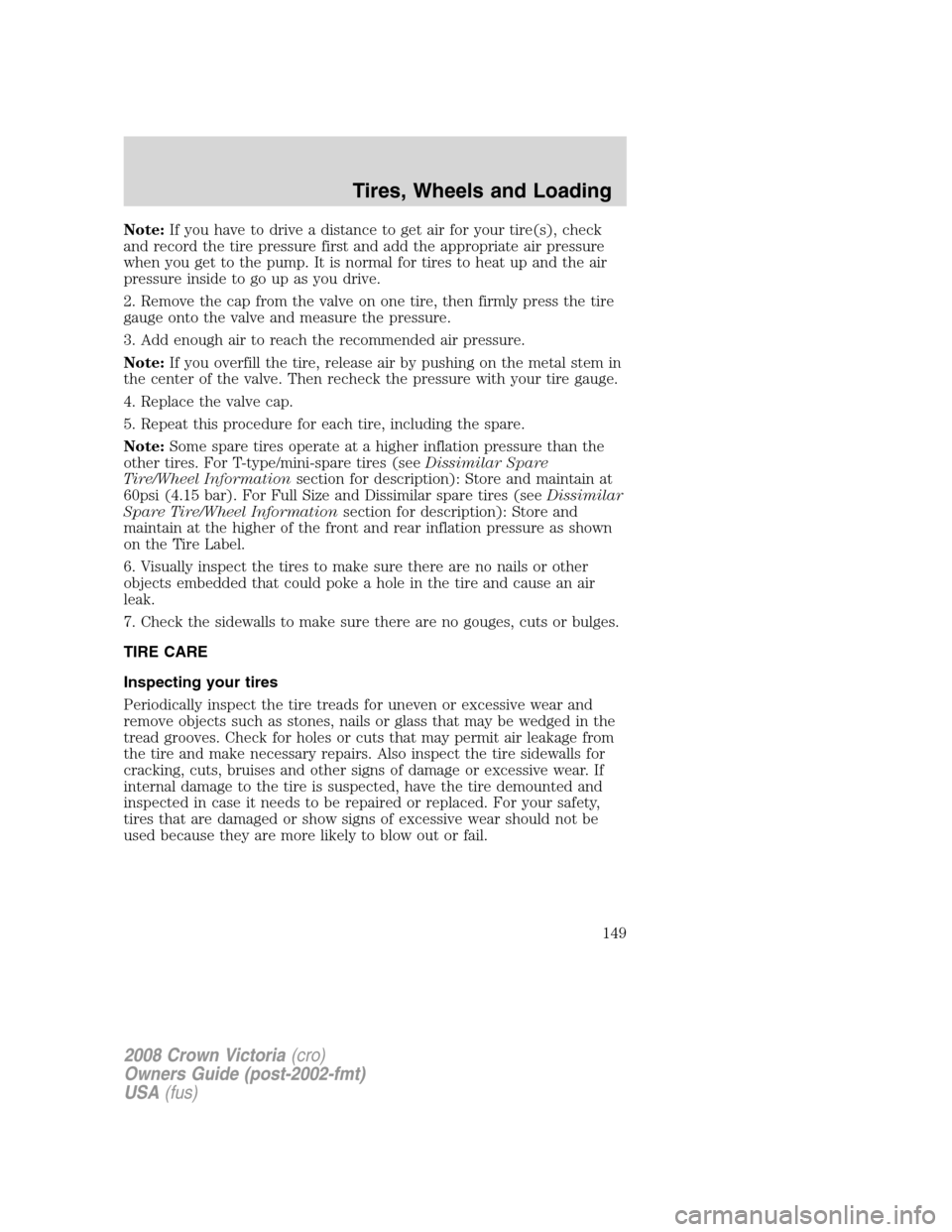 FORD CROWN VICTORIA 2008 2.G Owners Manual Note:If you have to drive a distance to get air for your tire(s), check
and record the tire pressure first and add the appropriate air pressure
when you get to the pump. It is normal for tires to heat FORD CROWN VICTORIA 2008 2.G Owners Manual Note:If you have to drive a distance to get air for your tire(s), check
and record the tire pressure first and add the appropriate air pressure
when you get to the pump. It is normal for tires to heat