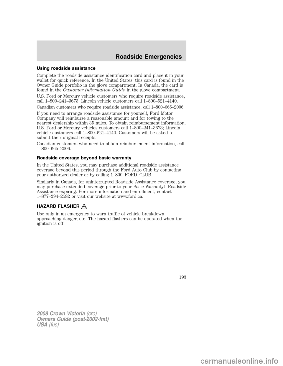 FORD CROWN VICTORIA 2008 2.G Owners Manual Using roadside assistance
Complete the roadside assistance identification card and place it in your
wallet for quick reference. In the United States, this card is found in the
Owner Guide portfolio in FORD CROWN VICTORIA 2008 2.G Owners Manual Using roadside assistance
Complete the roadside assistance identification card and place it in your
wallet for quick reference. In the United States, this card is found in the
Owner Guide portfolio in