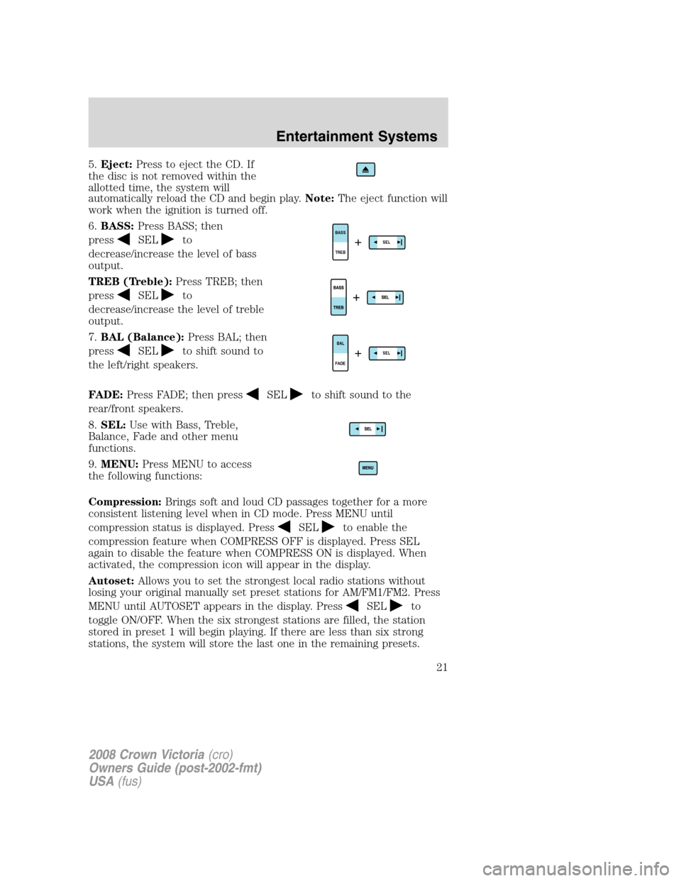 FORD CROWN VICTORIA 2008 2.G Owners Manual 5.Eject:Press to eject the CD. If
the disc is not removed within the
allotted time, the system will
automatically reload the CD and begin play.Note:The eject function will
work when the ignition is tu FORD CROWN VICTORIA 2008 2.G Owners Manual 5.Eject:Press to eject the CD. If
the disc is not removed within the
allotted time, the system will
automatically reload the CD and begin play.Note:The eject function will
work when the ignition is tu
