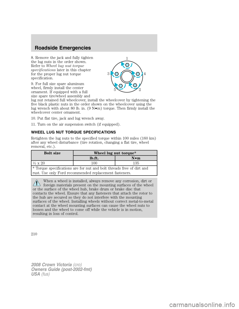 FORD CROWN VICTORIA 2008 2.G Owners Manual 8. Remove the jack and fully tighten
the lug nuts in the order shown.
Refer toWheel lug nut torque
specificationslater in this chapter
for the proper lug nut torque
specification.
9. For full size spa FORD CROWN VICTORIA 2008 2.G Owners Manual 8. Remove the jack and fully tighten
the lug nuts in the order shown.
Refer toWheel lug nut torque
specificationslater in this chapter
for the proper lug nut torque
specification.
9. For full size spa