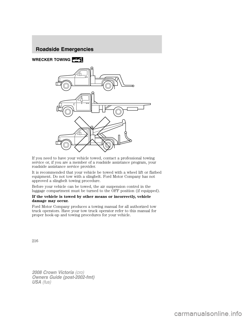 FORD CROWN VICTORIA 2008 2.G Owners Manual WRECKER TOWING
If you need to have your vehicle towed, contact a professional towing
service or, if you are a member of a roadside assistance program, your
roadside assistance service provider.
It is 