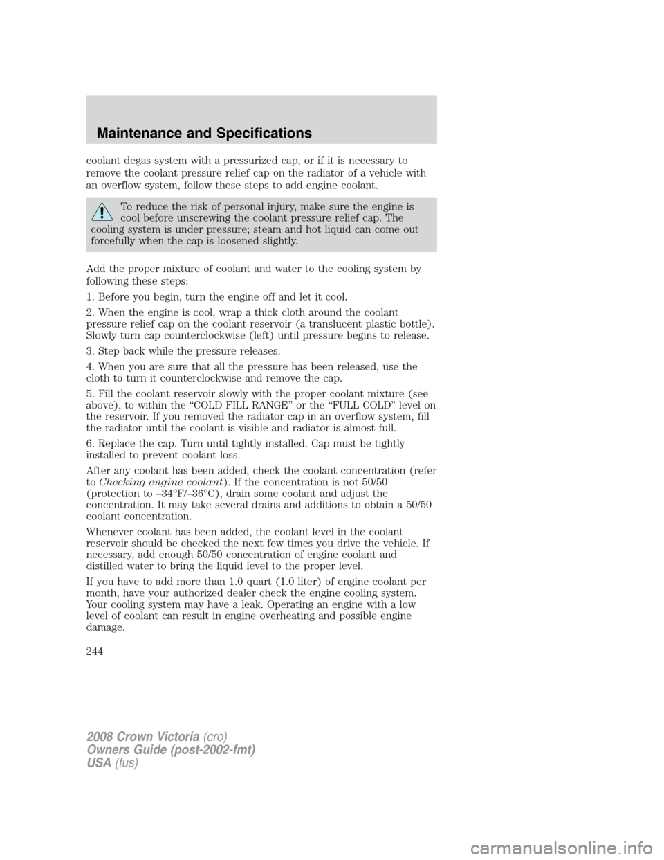 FORD CROWN VICTORIA 2008 2.G Owners Manual coolant degas system with a pressurized cap, or if it is necessary to
remove the coolant pressure relief cap on the radiator of a vehicle with
an overflow system, follow these steps to add engine cool FORD CROWN VICTORIA 2008 2.G Owners Manual coolant degas system with a pressurized cap, or if it is necessary to
remove the coolant pressure relief cap on the radiator of a vehicle with
an overflow system, follow these steps to add engine cool